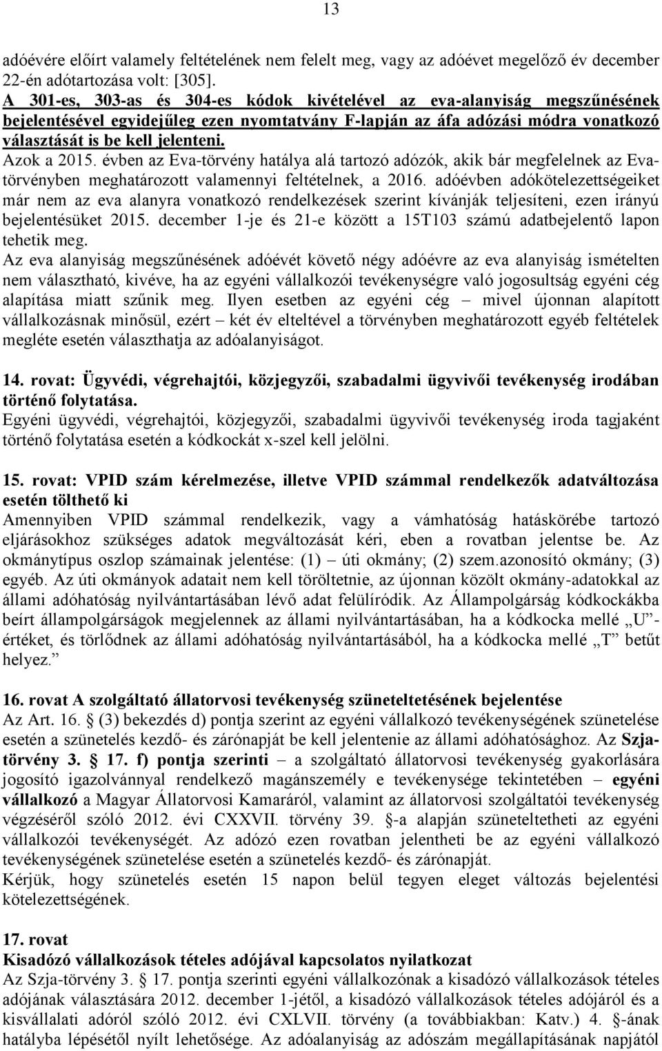 Azok a 2015. évben az Eva-törvény hatálya alá tartozó adózók, akik bár megfelelnek az Evatörvényben meghatározott valamennyi feltételnek, a 2016.