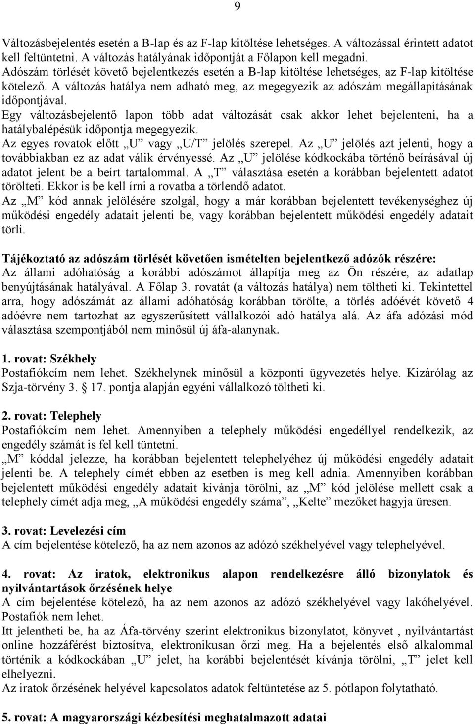 Egy változásbejelentő lapon több adat változását csak akkor lehet bejelenteni, ha a hatálybalépésük időpontja megegyezik. Az egyes rovatok előtt U vagy U/T jelölés szerepel.