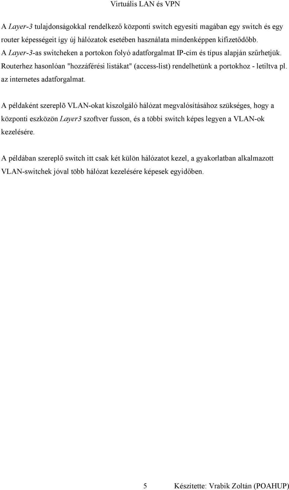 Routerhez hasonlóan "hozzáférési listákat" (access-list) rendelhetünk a portokhoz - letiltva pl. az internetes adatforgalmat.