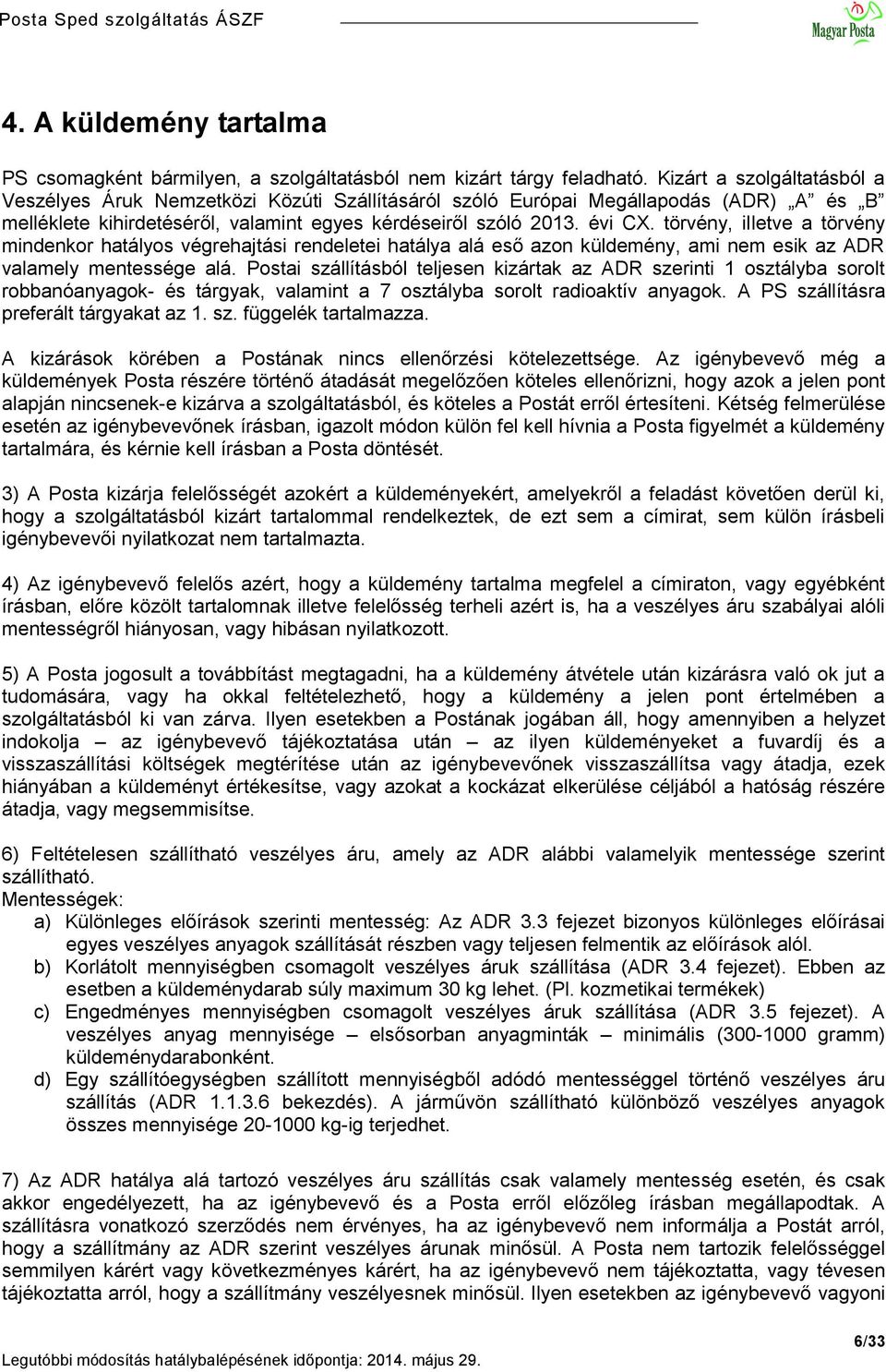 törvény, illetve a törvény mindenkor hatályos végrehajtási rendeletei hatálya alá eső azon küldemény, ami nem esik az ADR valamely mentessége alá.