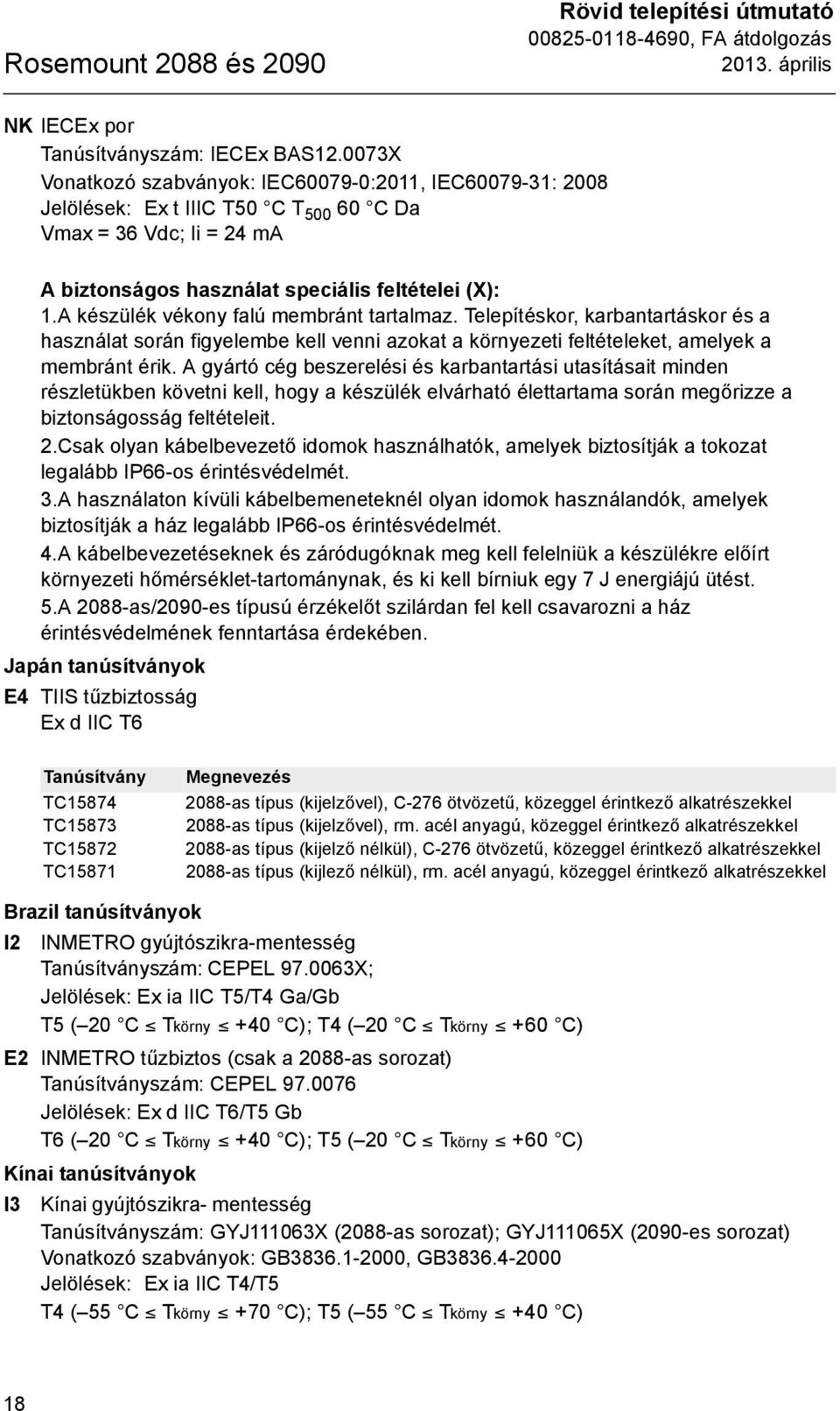 A készülék vékony falú membránt tartalmaz. Telepítéskor, karbantartáskor és a használat során figyelembe kell venni azokat a környezeti feltételeket, amelyek a membránt érik.