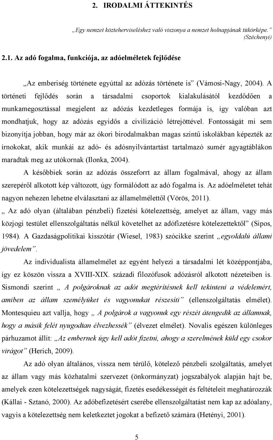 A történeti fejlődés során a társadalmi csoportok kialakulásától kezdődően a munkamegosztással megjelent az adózás kezdetleges formája is, így valóban azt mondhatjuk, hogy az adózás egyidős a