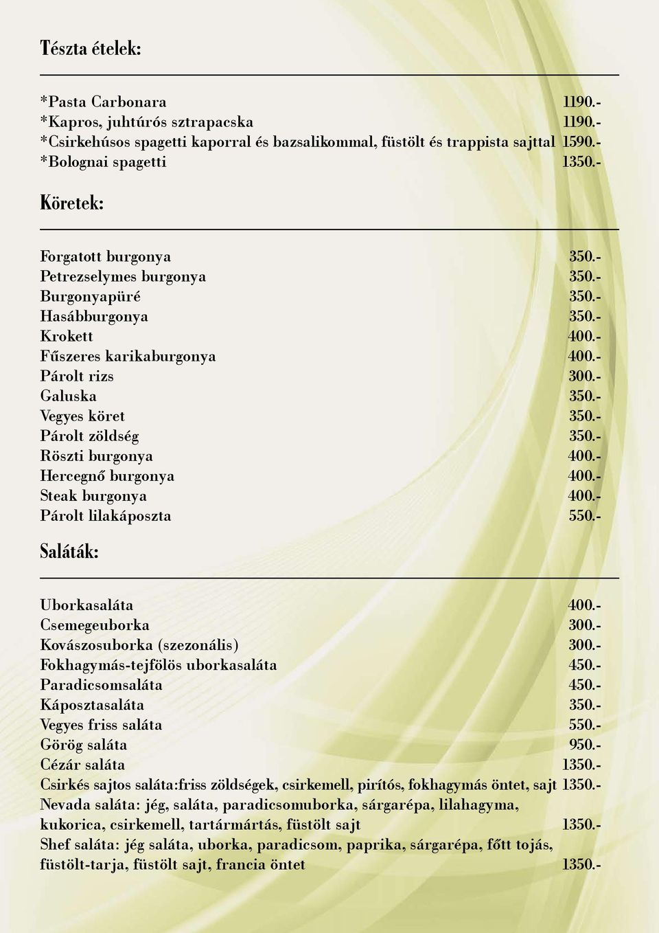 - Párolt zöldség 350.- Röszti burgonya 400.- Hercegnő burgonya 400.- Steak burgonya 400.- Párolt lilakáposzta 550.- Saláták: Uborkasaláta 400.- Csemegeuborka 300.- Kovászosuborka (szezonális) 300.