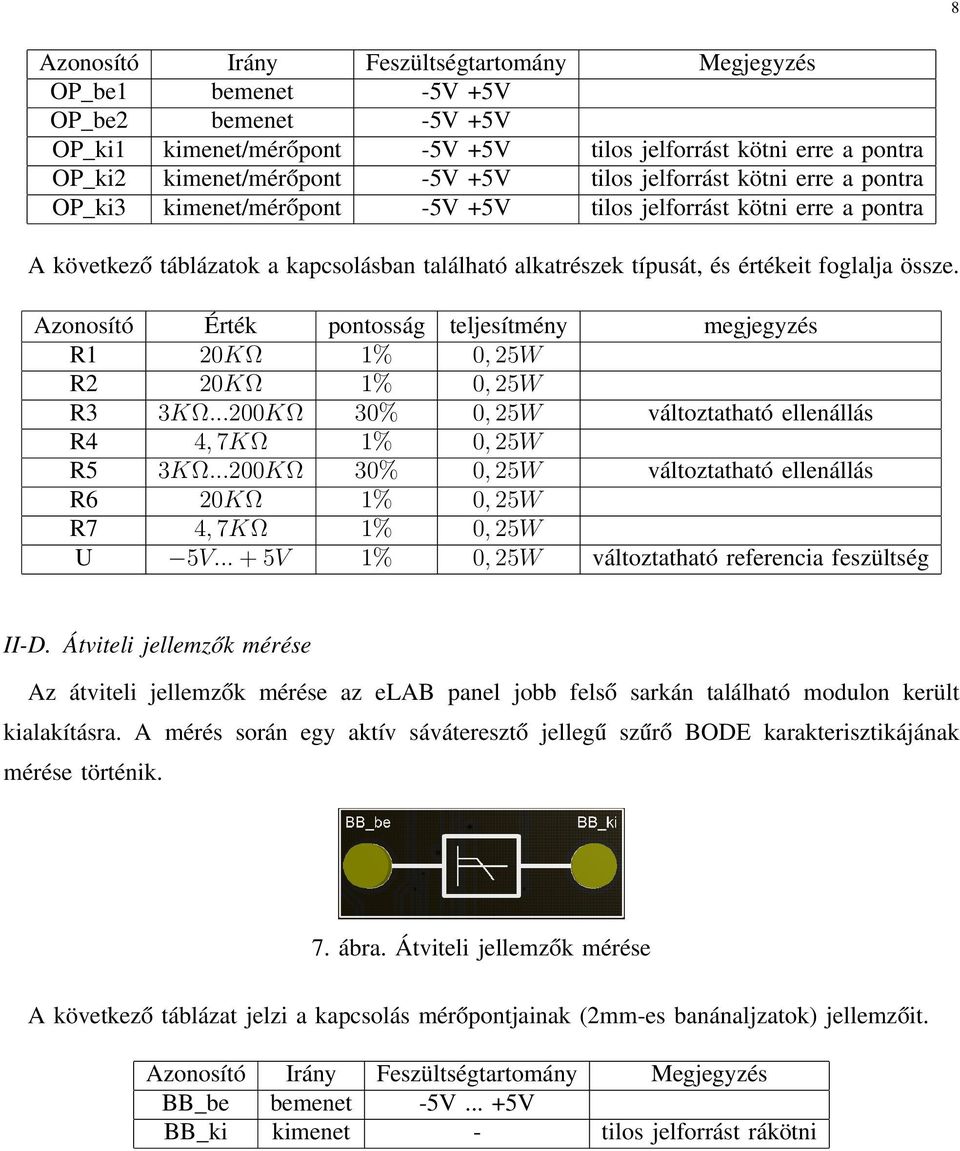 össze. Azonosító Érték pontosság teljesítmény megjegyzés R1 20KΩ 1% 0, 25W R2 20KΩ 1% 0, 25W R3 3KΩ...200KΩ 30% 0, 25W változtatható ellenállás R4 4, 7KΩ 1% 0, 25W R5 3KΩ.