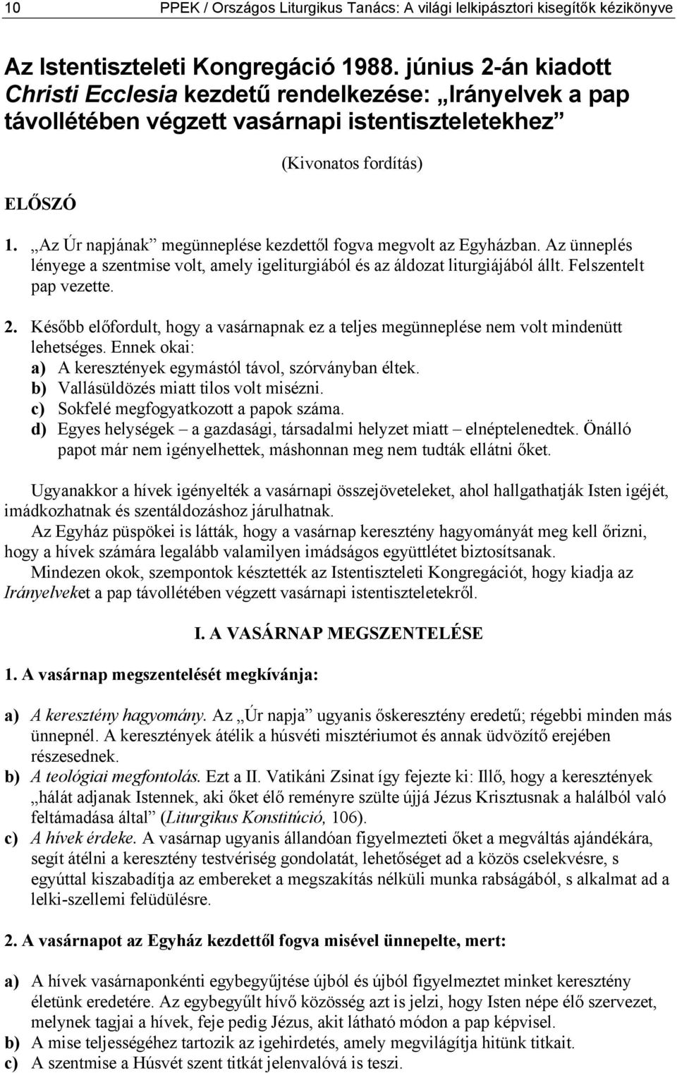 Az Úr napjának megünneplése kezdettől fogva megvolt az Egyházban. Az ünneplés lényege a szentmise volt, amely igeliturgiából és az áldozat liturgiájából állt. Felszentelt pap vezette. 2.