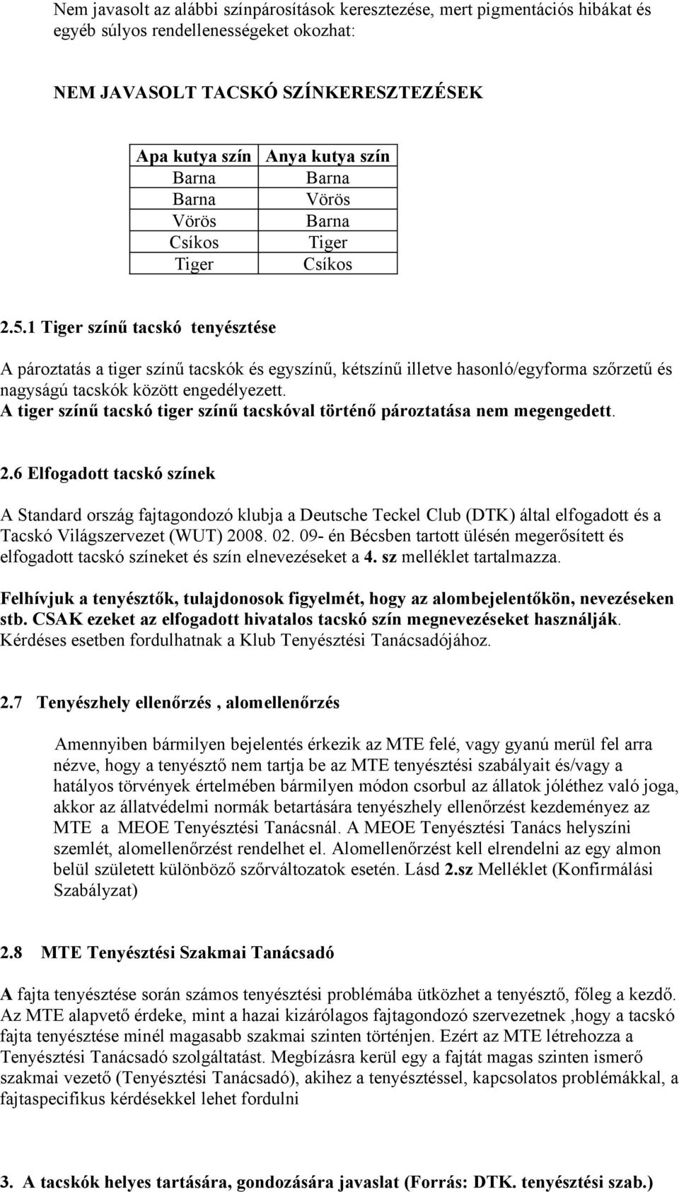 1 Tiger színű tacskó tenyésztése A pároztatás a tiger színű tacskók és egyszínű, kétszínű illetve hasonló/egyforma szőrzetű és nagyságú tacskók között engedélyezett.