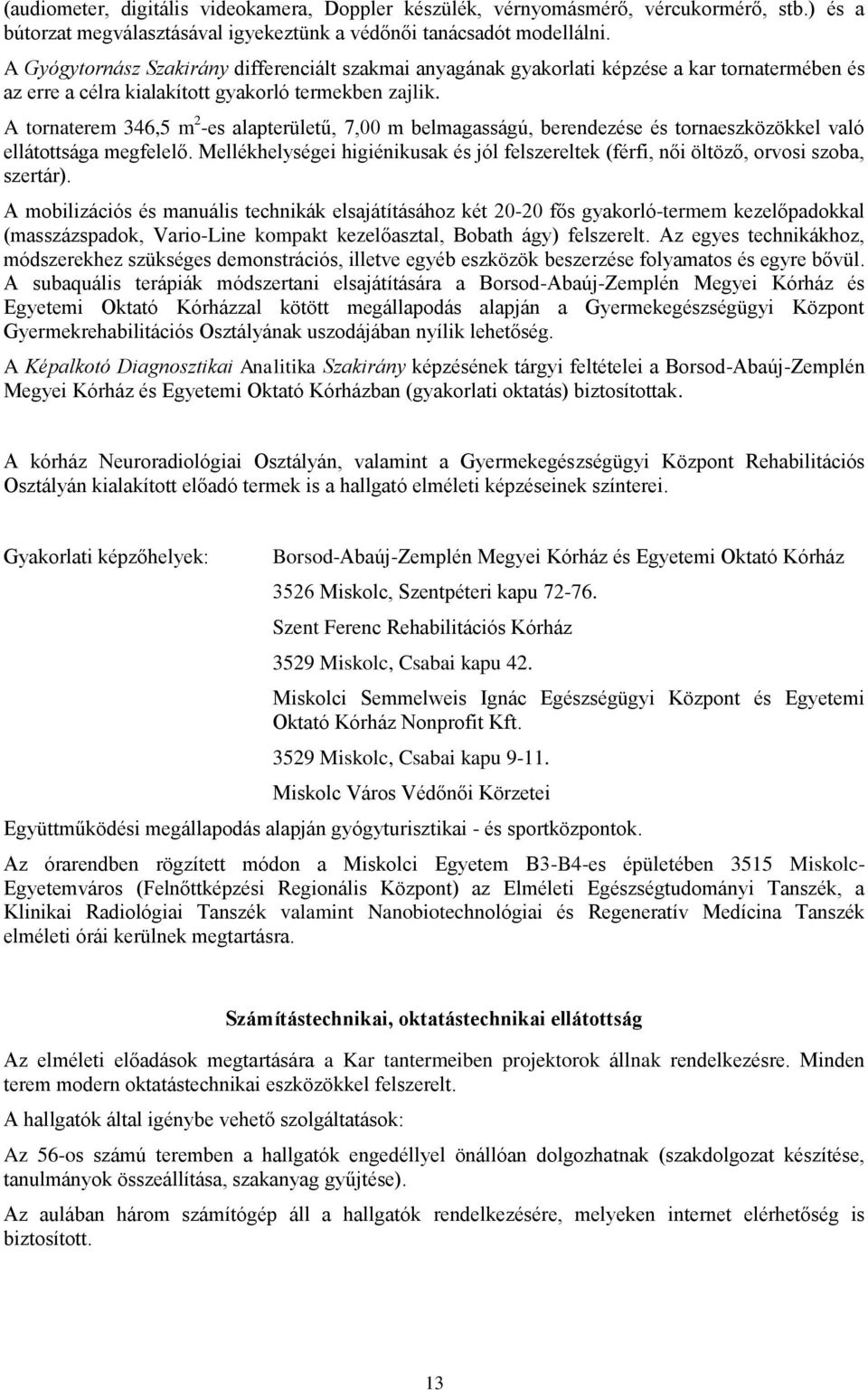 A tornaterem 346,5 m 2 -es alapterületű, 7,00 m belmagasságú, berendezése és tornaeszközökkel való ellátottsága megfelelő.