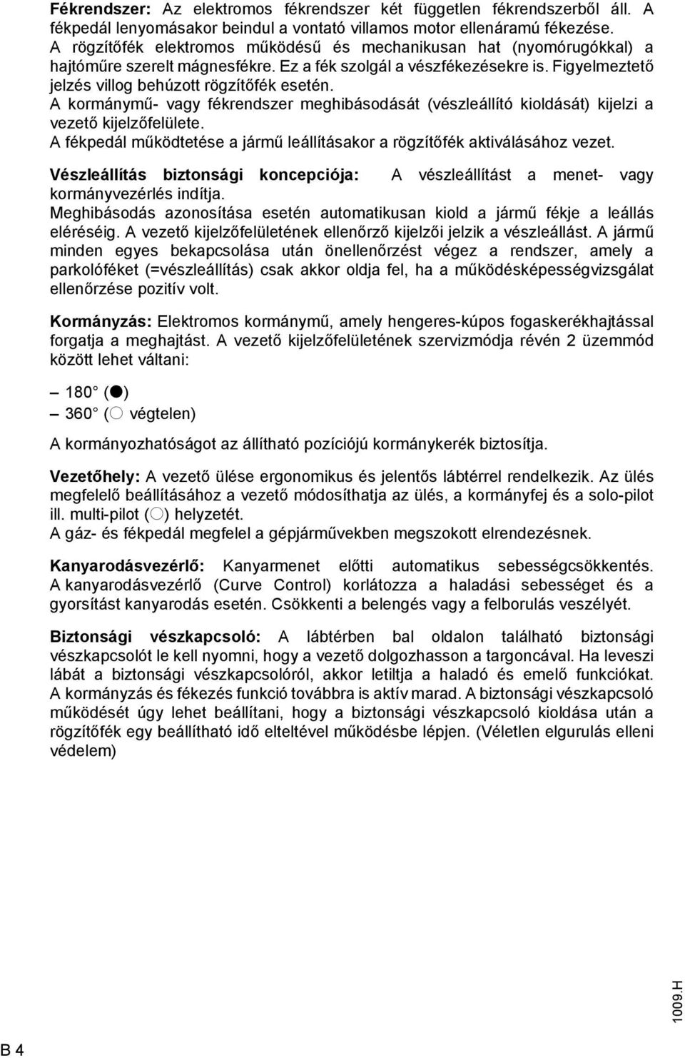 A kormánymű- vagy fékrendszer meghibásodását (vészleállító kioldását) kijelzi a vezető kijelzőfelülete. A fékpedál működtetése a jármű leállításakor a rögzítőfék aktiválásához vezet.