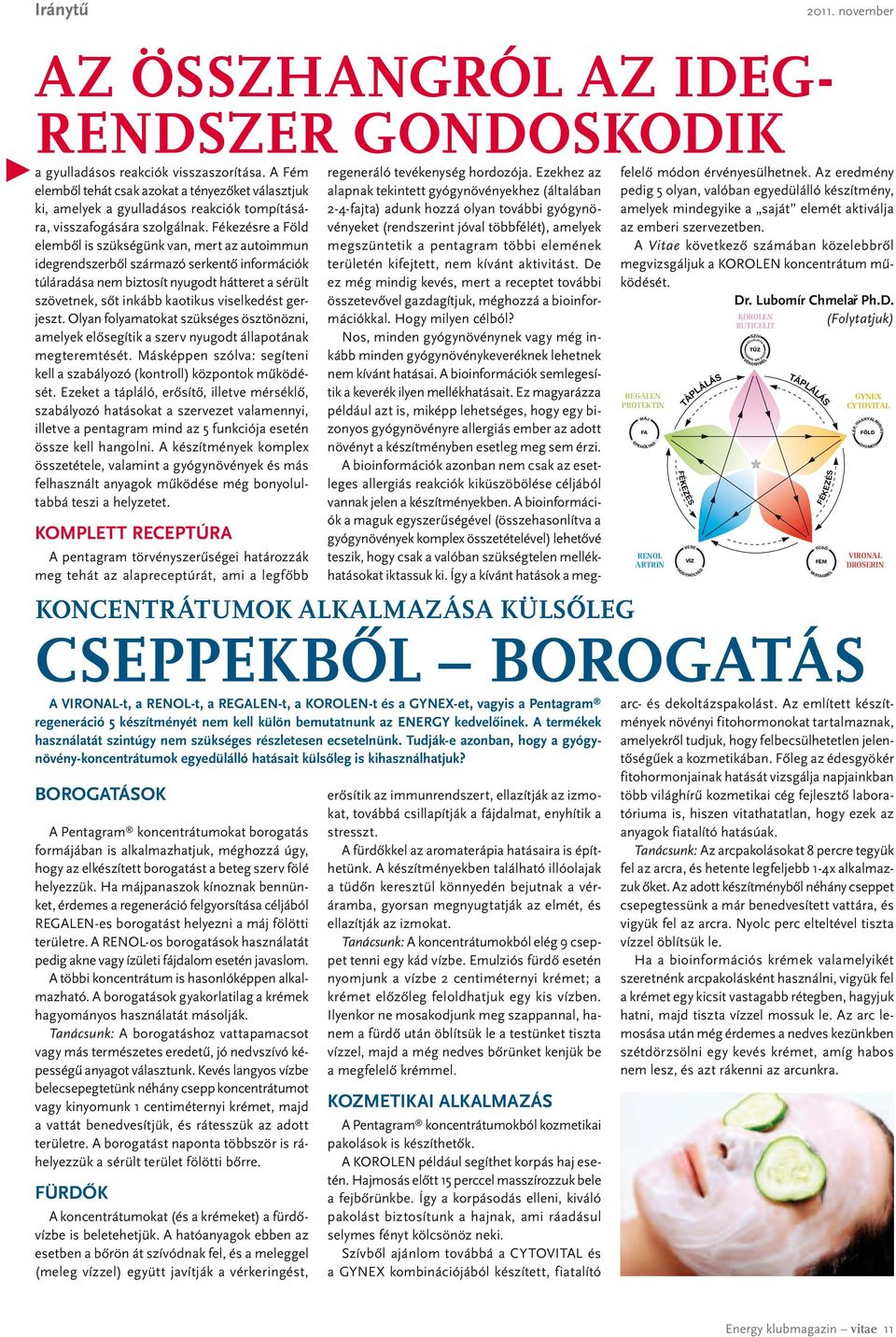 Fékezésre a Föld elemből is szükségünk van, mert az autoimmun idegrendszerből származó serkentő információk túláradása nem biztosít nyugodt hátteret a sérült szövetnek, sőt inkább kaotikus