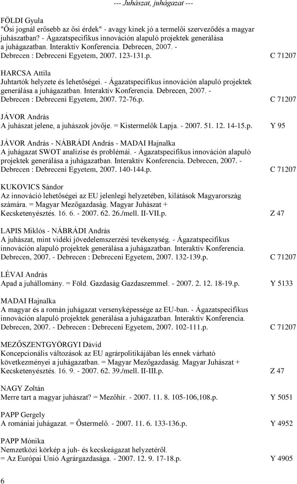 - Ágazatspecifikus innováción alapuló projektek generálása a juhágazatban. Interaktív Konferencia. Debrecen, 2007. - Debrecen : Debreceni Egyetem, 2007. 72-76.p. C 71207 JÁVOR András A juhászat jelene, a juhászok jövője.