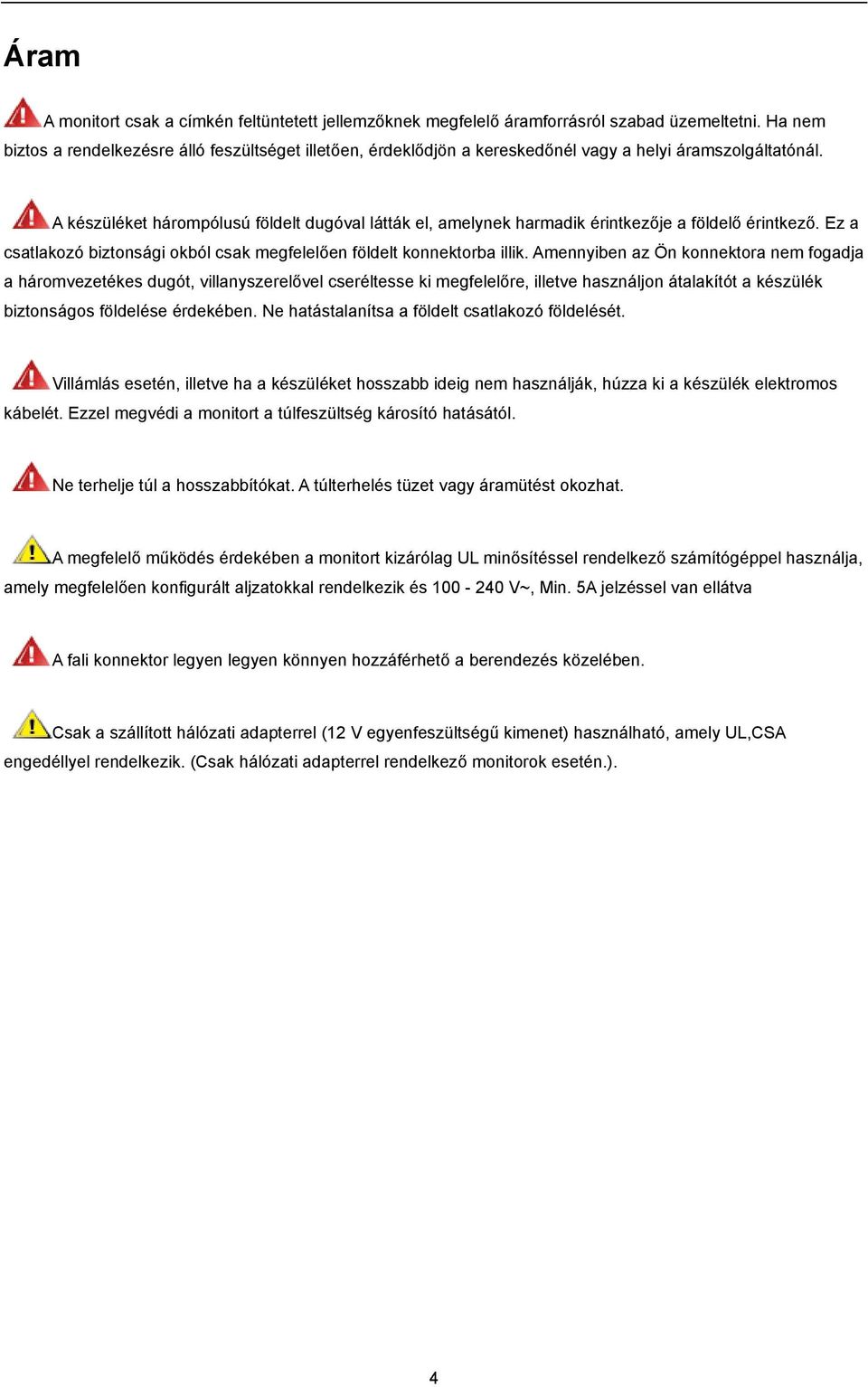 A készüléket hárompólusú földelt dugóval látták el, amelynek harmadik érintkezője a földelő érintkező. Ez a csatlakozó biztonsági okból csak megfelelően földelt konnektorba illik.