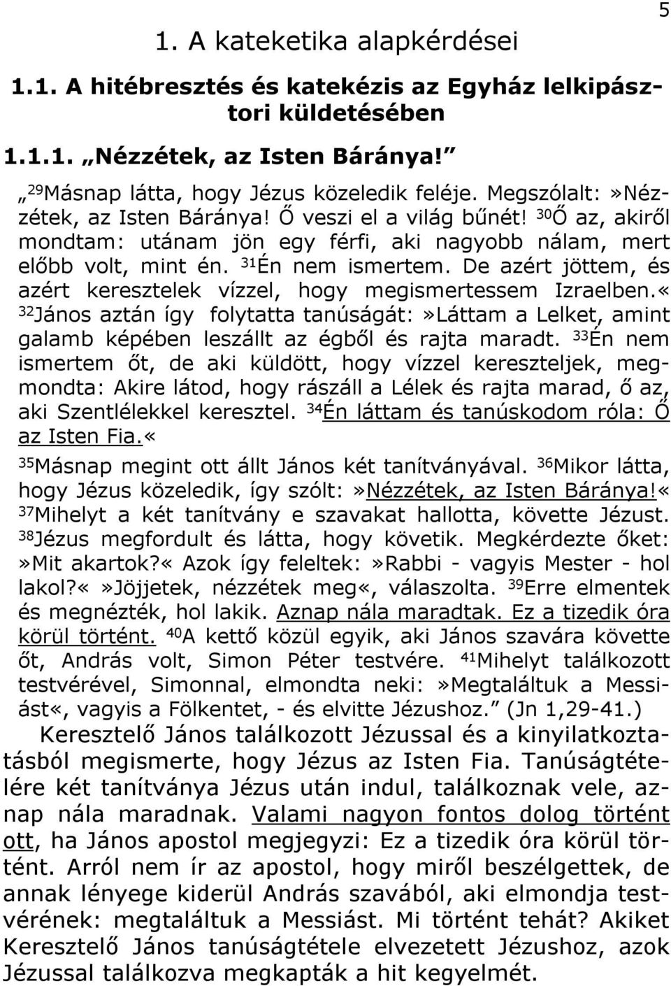 De azért jöttem, és azért keresztelek vízzel, hogy megismertessem Izraelben.«32 János aztán így folytatta tanúságát:»láttam a Lelket, amint galamb képében leszállt az égből és rajta maradt.