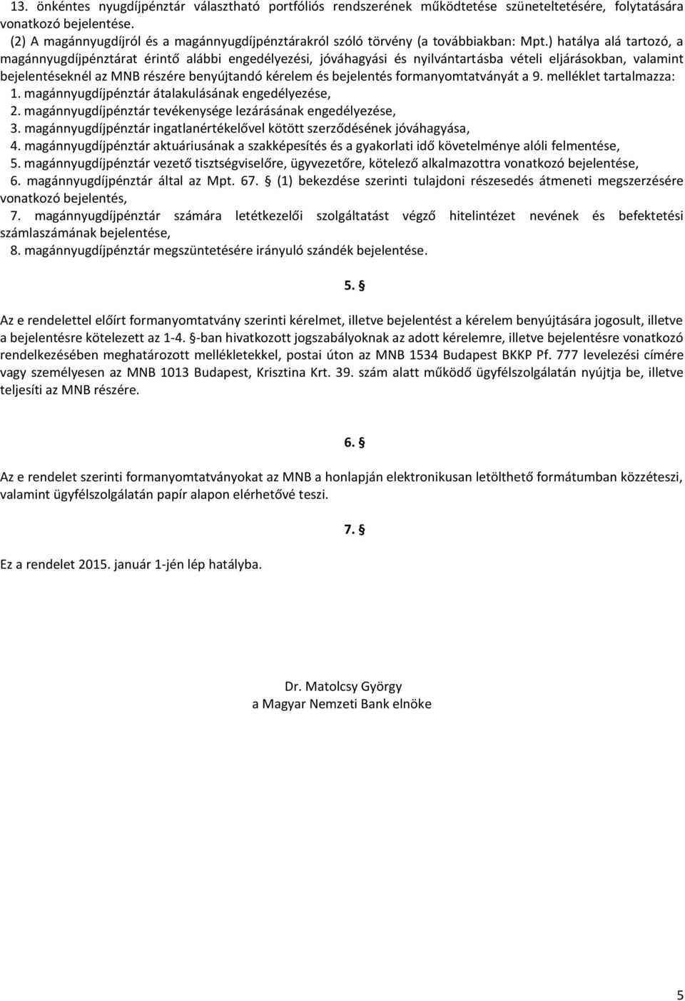 ) hatálya alá tartozó, a magánnyugdíjpénztárat érintő alábbi engedélyezési, jóváhagyási és nyilvántartásba vételi eljárásokban, valamint bejelentéseknél az MNB részére benyújtandó kérelem és