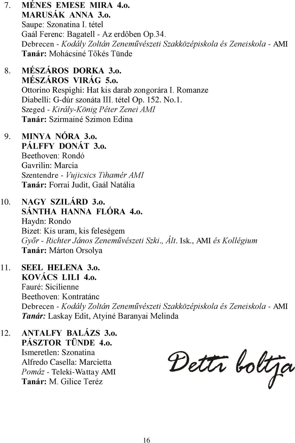 Romanze Diabelli: G-dúr szonáta III. tétel Op. 152. No.1. Szeged - Király-König Péter Zenei AMI Tanár: Szirmainé Szimon Edina 9. MINYA NÓRA 3.o. PÁLFFY DONÁT 3.o. Beethoven: Rondó Gavrilin: Marcia Szentendre - Vujicsics Tihamér AMI Tanár: Forrai Judit, Gaál Natália 10.