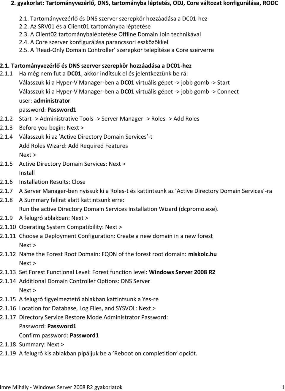 1. Tartományvezérlő és DNS szerver szerepkör hozzáadása a DC01-hez 2.1.1 Ha még nem fut a DC01, akkor indítsuk el és jelentkezzünk be rá: 2.1.2 Start -> Administrative Tools -> Server Manager -> Roles -> Add Roles 2.