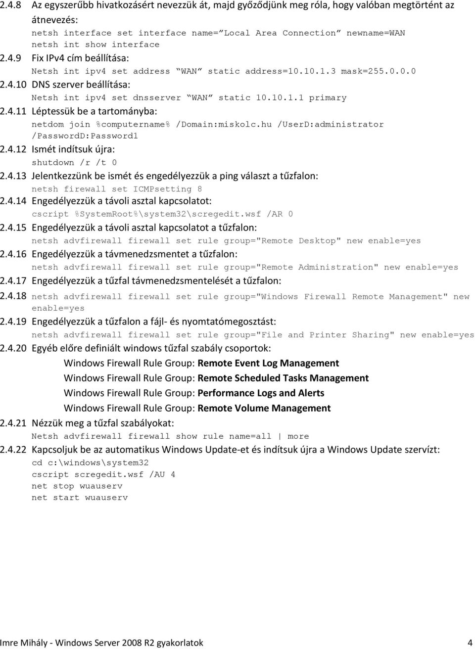 4.11 Léptessük be a tartományba: netdom join %computername% /Domain:miskolc.hu /UserD:administrator /PasswordD:Password1 2.4.12 Ismét indítsuk újra: 2.4.13 Jelentkezzünk be ismét és engedélyezzük a ping választ a tűzfalon: netsh firewall set ICMPsetting 8 2.