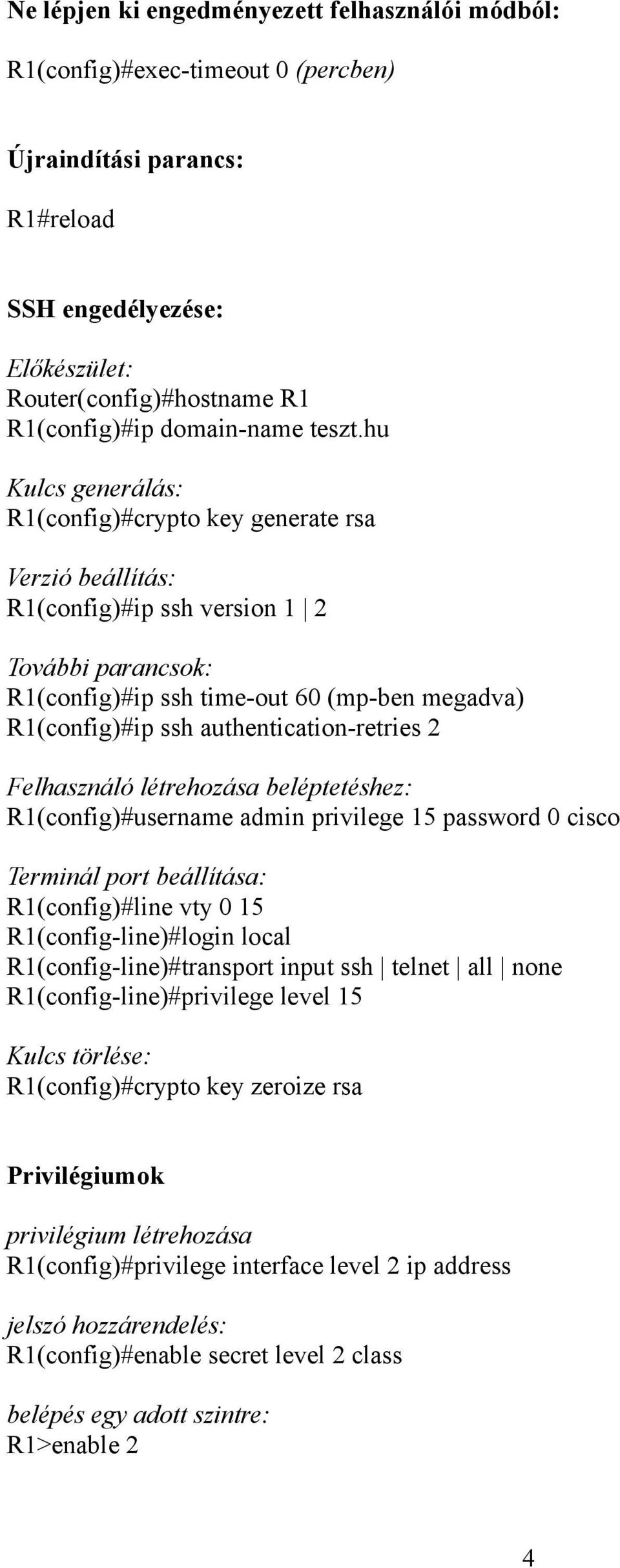 hu Kulcs generálás: R1(config)#crypto key generate rsa Verzió beállítás: R1(config)#ip ssh version 1 2 További parancsok: R1(config)#ip ssh time-out 60 (mp-ben megadva) R1(config)#ip ssh