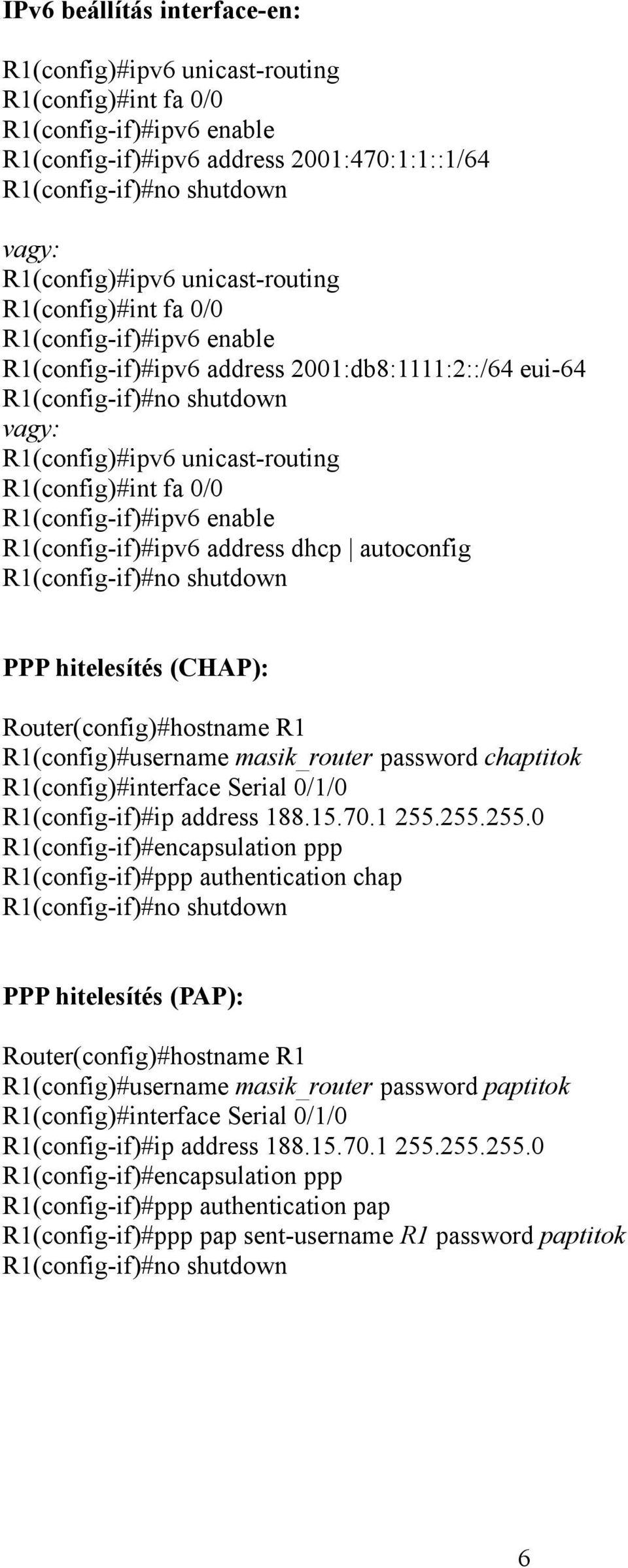 R1(config)#int fa 0/0 R1(config-if)#ipv6 enable R1(config-if)#ipv6 address dhcp autoconfig R1(config-if)#no shutdown PPP hitelesítés (CHAP): Router(config)#hostname R1 R1(config)#username