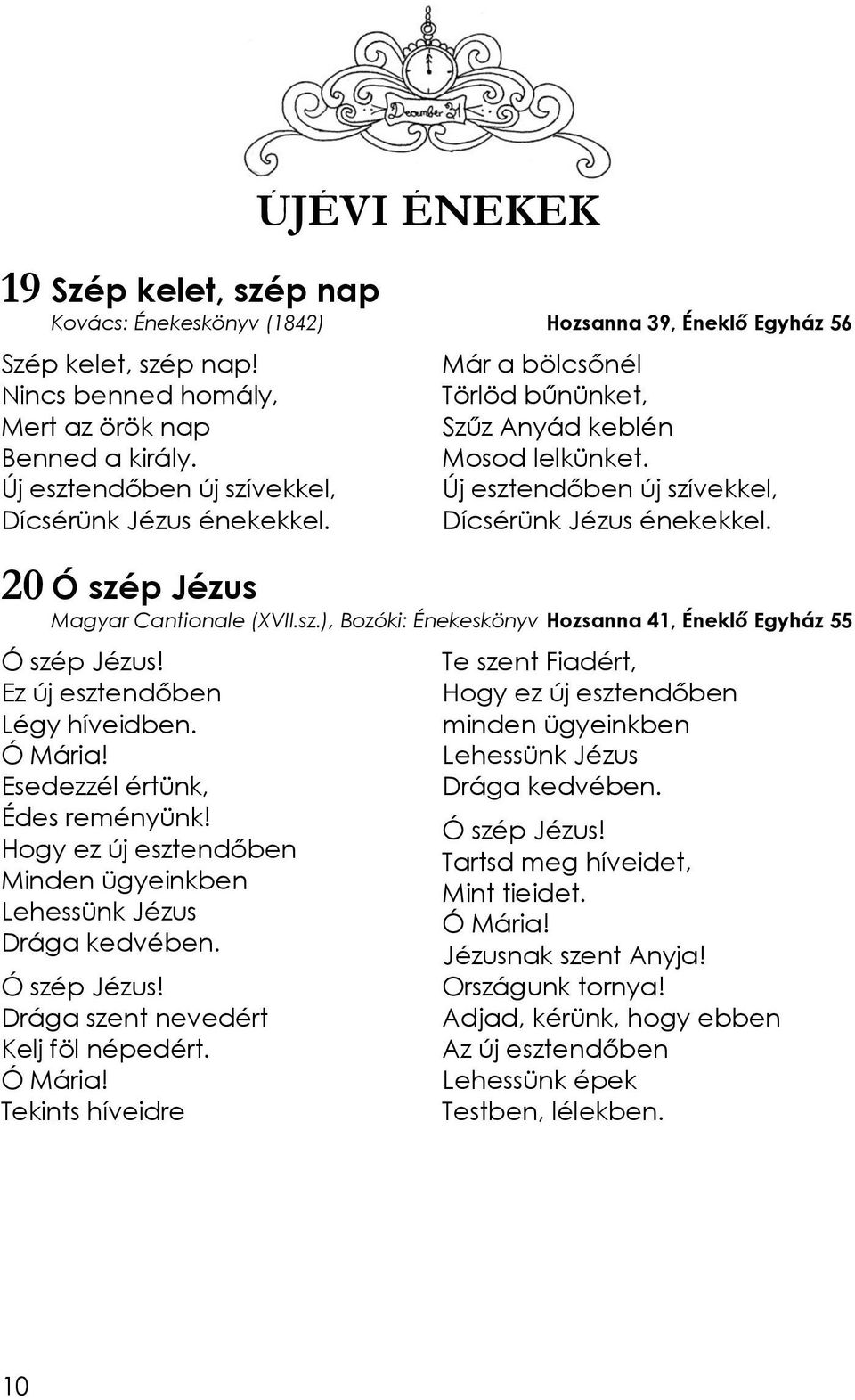 20 Ó szép Jézus Magyar Cantionale (XVII.sz.), Bozóki: Énekeskönyv Hozsanna 41, Éneklő Egyház 55 Ó szép Jézus! Ez új esztendőben Légy híveidben. Ó Mária! Esedezzél értünk, Édes reményünk!