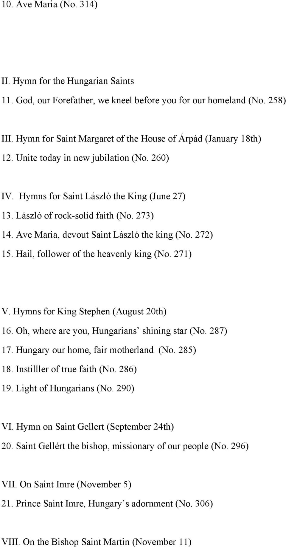 Hail, follower of the heavenly king (No. 271) V. Hymns for King Stephen (August 20th) 16. Oh, where are you, Hungarians shining star (No. 287) 17. Hungary our home, fair motherland (No. 285) 18.