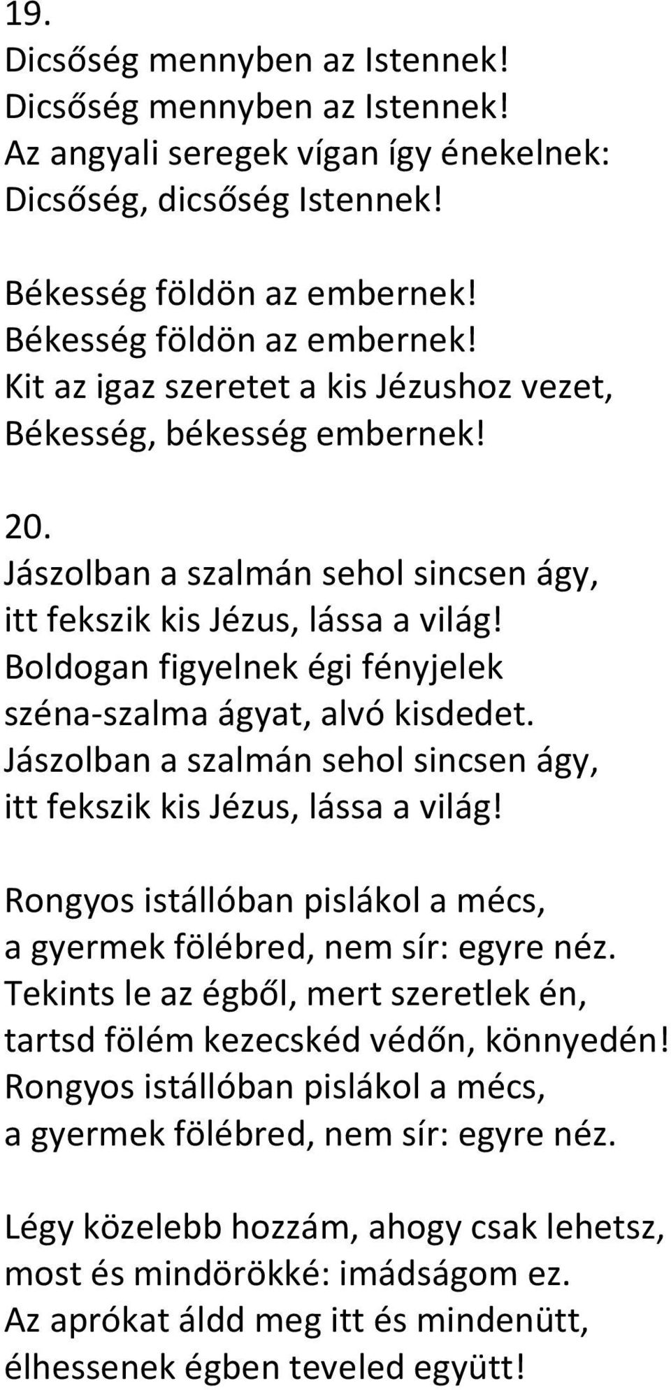 Boldogan figyelnek égi fényjelek széna-szalma ágyat, alvó kisdedet. Jászolban a szalmán sehol sincsen ágy, itt fekszik kis Jézus, lássa a világ!