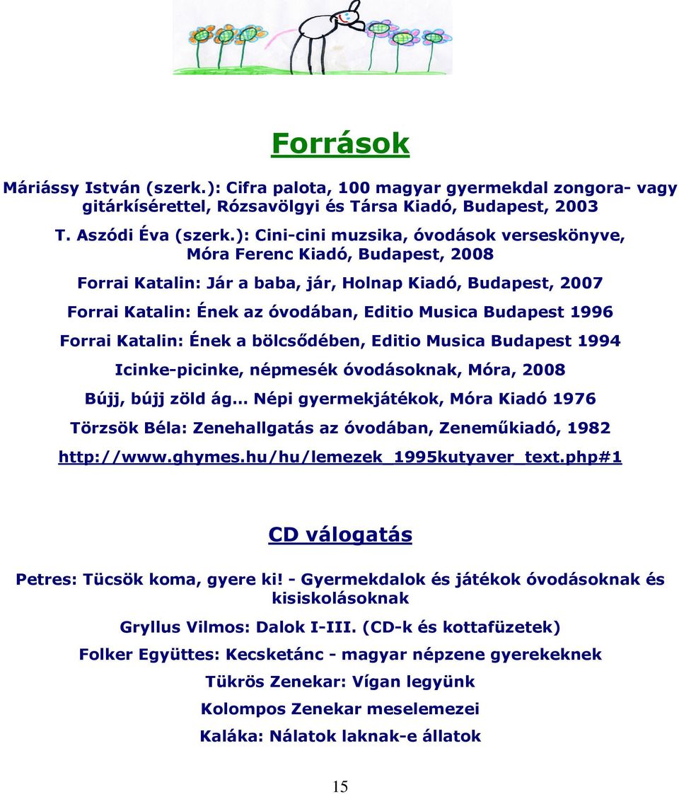 1996 Forrai Katalin: Ének a bölcsődében, Editio Musica Budapest 1994 Icinke-picinke, népmesék óvodásoknak, Móra, 2008 Bújj, bújj zöld ág Népi gyermekjátékok, Móra Kiadó 1976 Törzsök Béla: