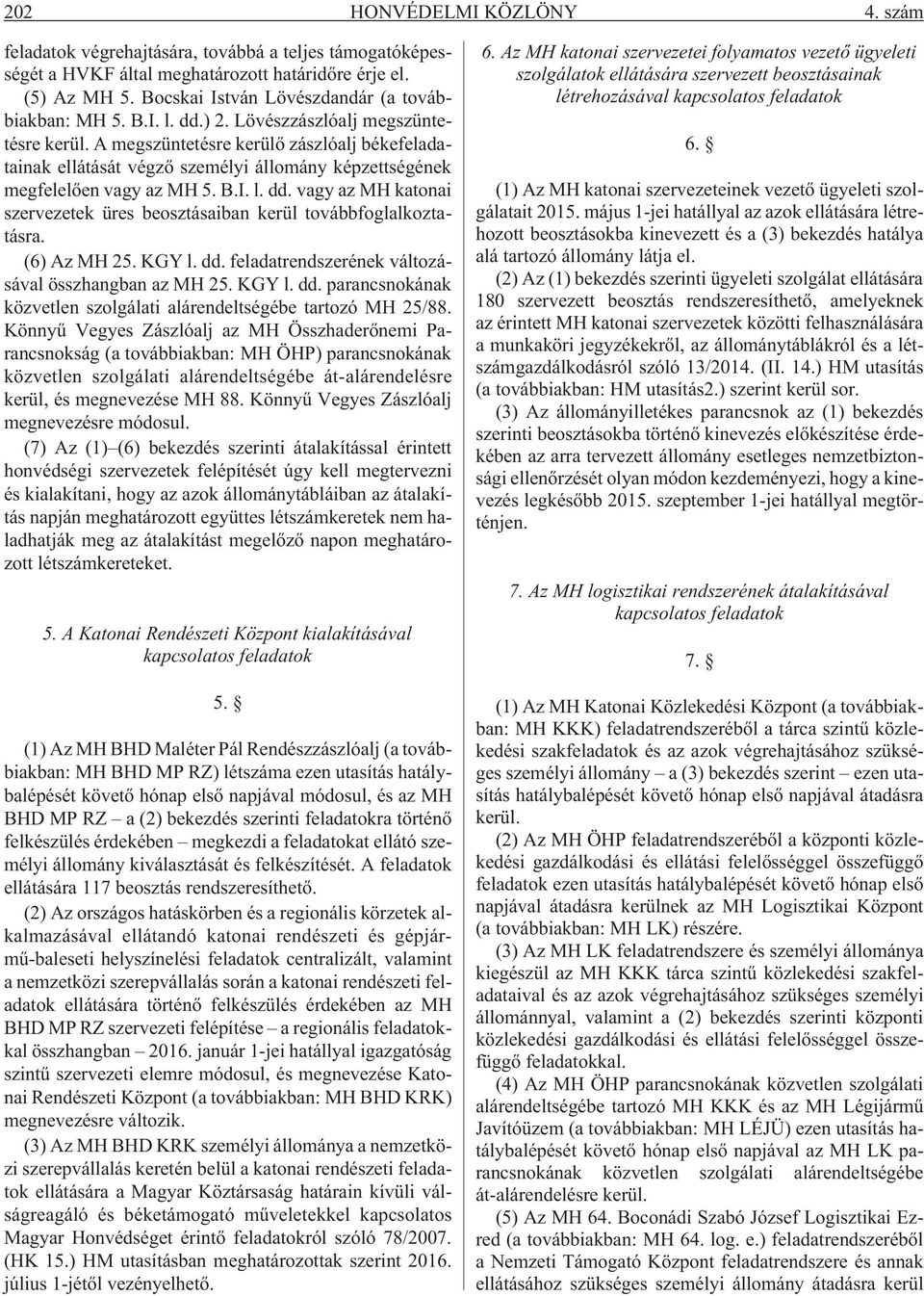 A megszüntetésre kerülõ zászlóalj békefeladatainak ellátását végzõ személyi állomány képzettségének megfelelõen vagy az MH 5. B.I. l. dd.