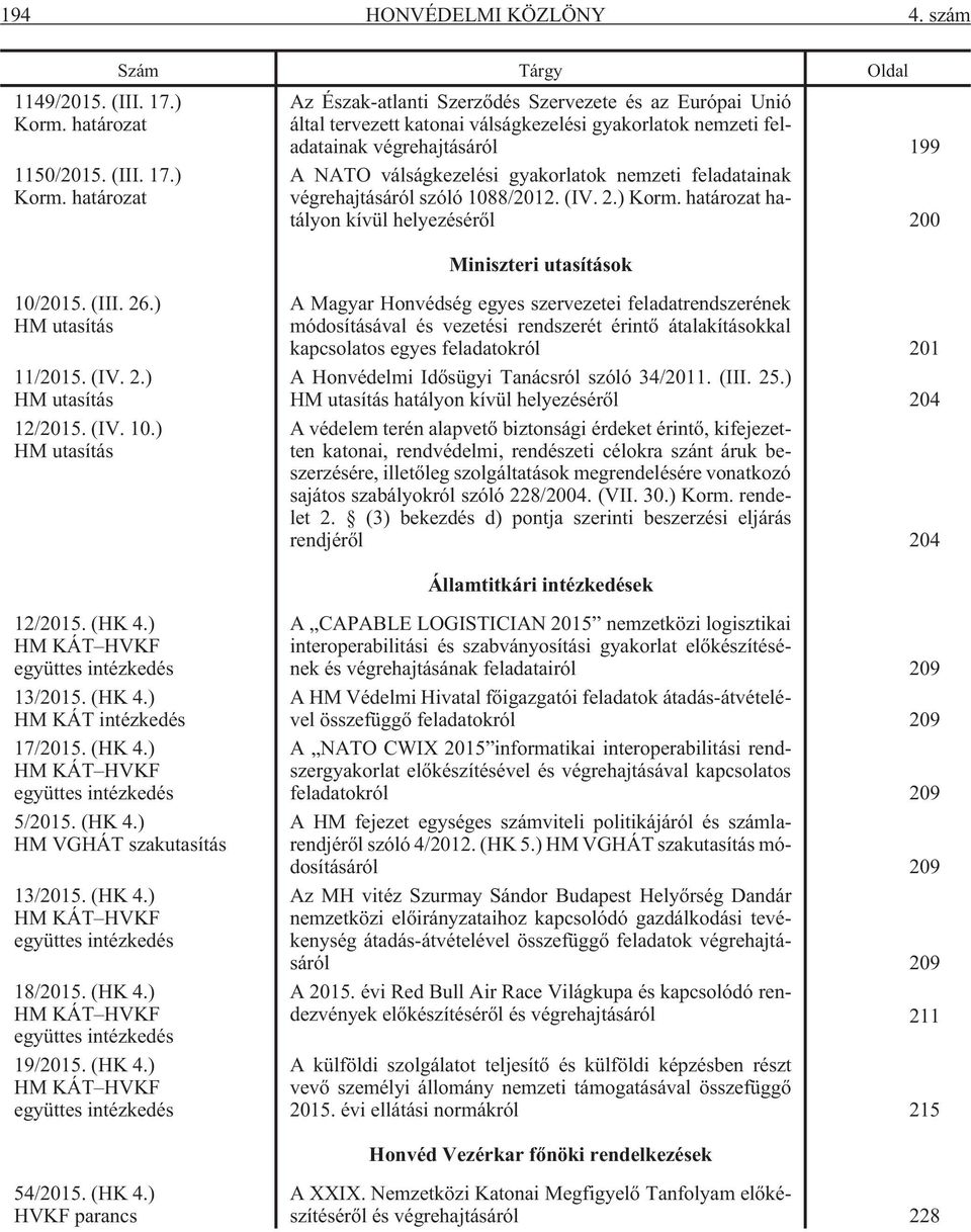 határozat Az Észak-atlanti Szerzõdés Szervezete és az Európai Unió által tervezett katonai válságkezelési gyakorlatok nemzeti feladatainak végrehajtásáról 199 A NATO válságkezelési gyakorlatok