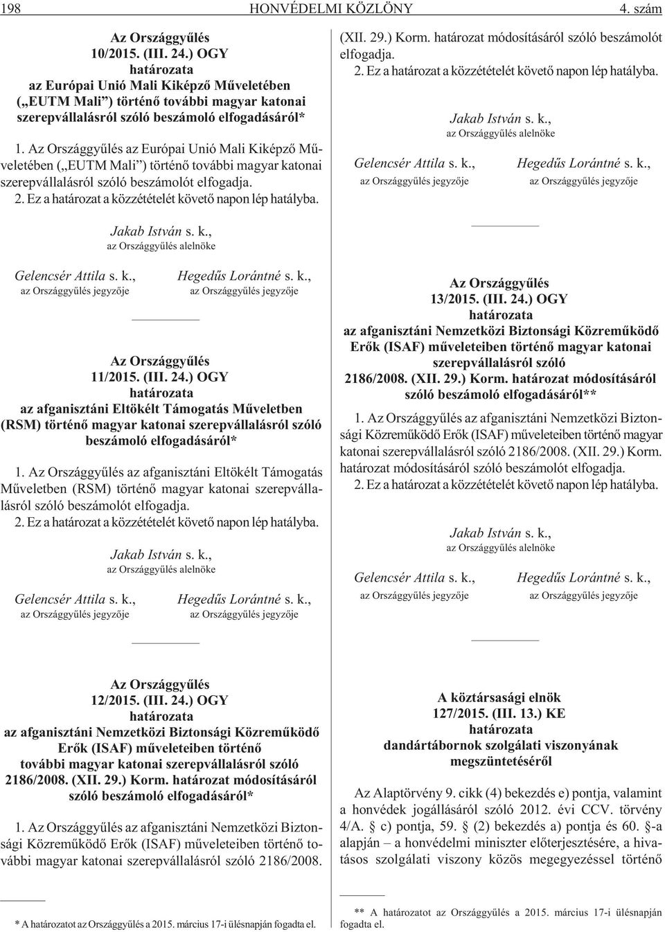 Az Országgyûlés az Európai Unió Mali Kiképzõ Mûveletében ( EUTM Mali ) történõ további magyar katonai szerepvállalásról szóló beszámolót elfogadja. 2.