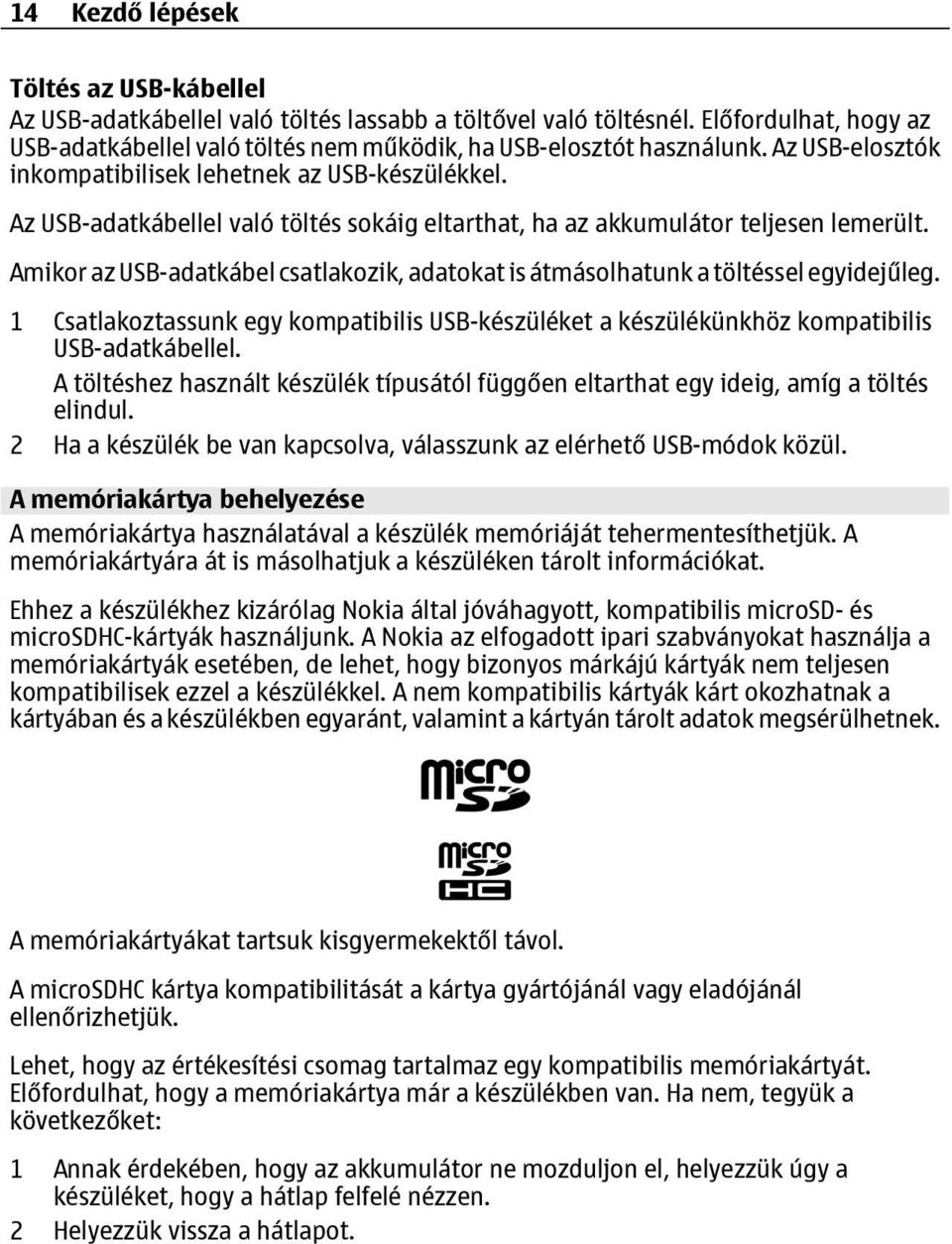 Amikor az USB-adatkábel csatlakozik, adatokat is átmásolhatunk a töltéssel egyidejűleg. 1 Csatlakoztassunk egy kompatibilis USB-készüléket a készülékünkhöz kompatibilis USB-adatkábellel.