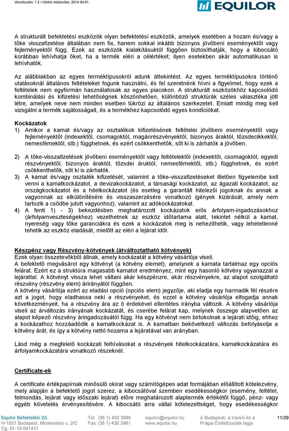 Ezek az eszközök kialakításuktól függően biztosíthatják, hogy a kibocsátó korábban lehívhatja őket, ha a termék eléri a célértéket; ilyen esetekben akár automatikusan is lehívhatók.