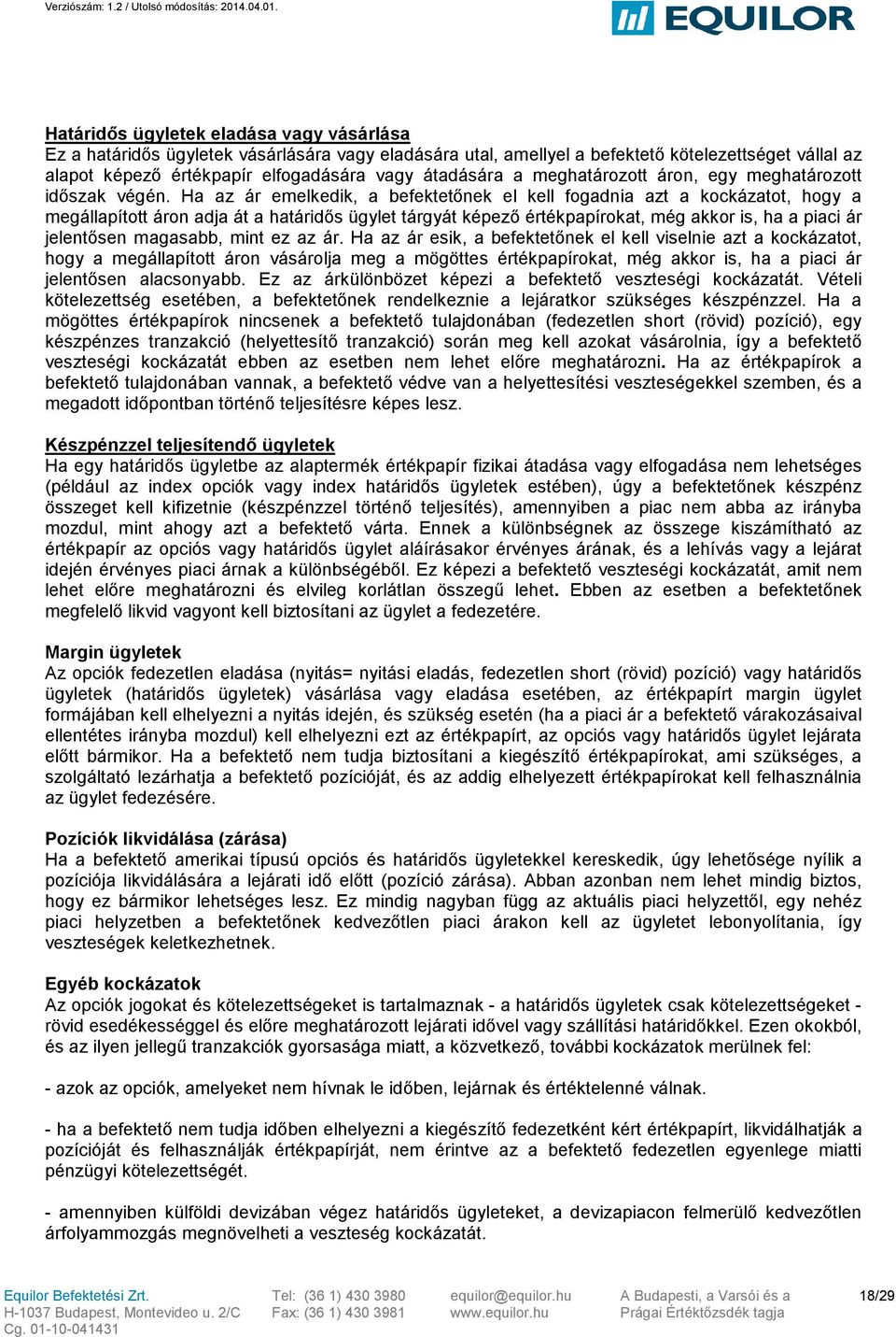 Ha az ár emelkedik, a befektetőnek el kell fogadnia azt a kockázatot, hogy a megállapított áron adja át a határidős ügylet tárgyát képező értékpapírokat, még akkor is, ha a piaci ár jelentősen