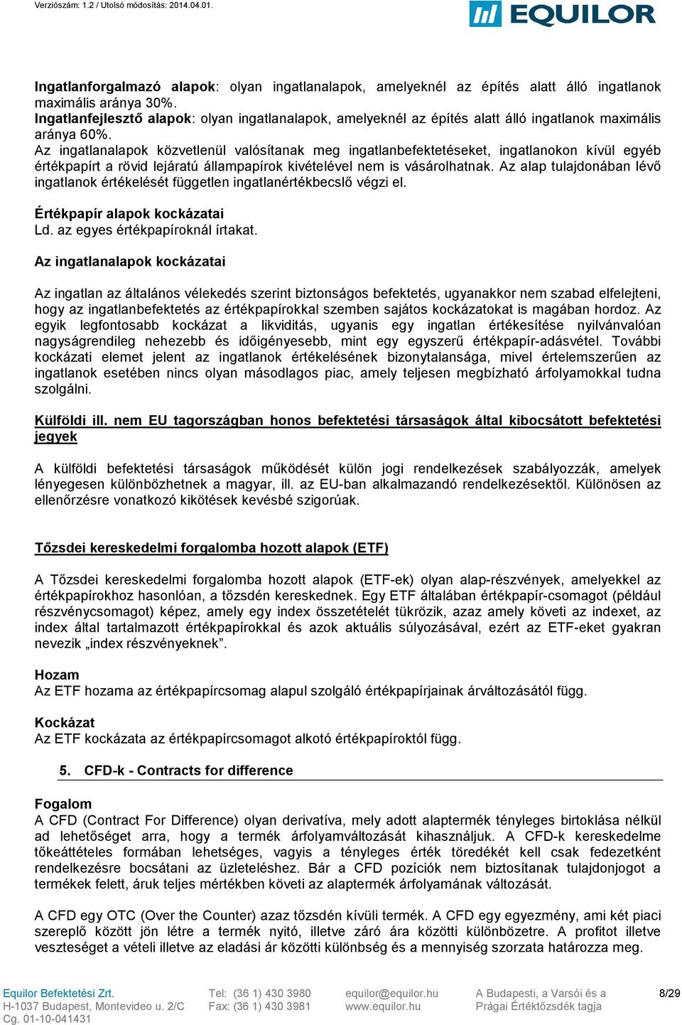 Az ingatlanalapok közvetlenül valósítanak meg ingatlanbefektetéseket, ingatlanokon kívül egyéb értékpapírt a rövid lejáratú állampapírok kivételével nem is vásárolhatnak.