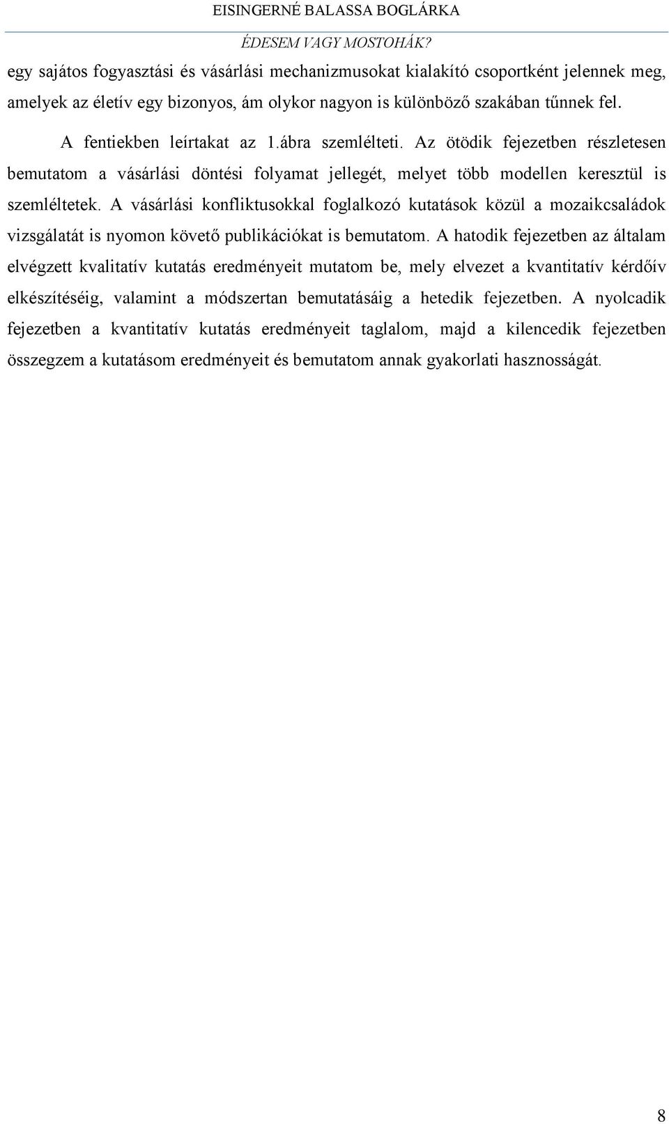 A vásárlási konfliktusokkal foglalkozó kutatások közül a mozaikcsaládok vizsgálatát is nyomon követő publikációkat is bemutatom.