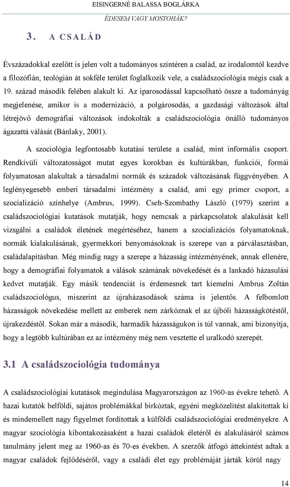 Az iparosodással kapcsolható össze a tudományág megjelenése, amikor is a modernizáció, a polgárosodás, a gazdasági változások által létrejövő demográfiai változások indokolták a családszociológia