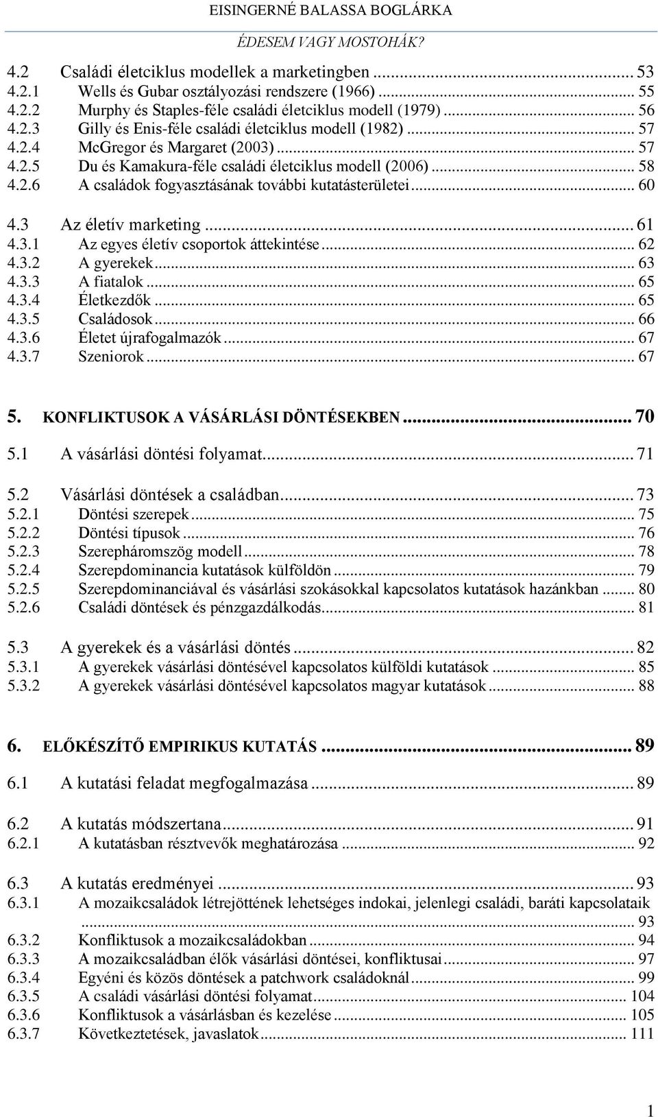 .. 61 4.3.1 Az egyes életív csoportok áttekintése... 62 4.3.2 A gyerekek... 63 4.3.3 A fiatalok... 65 4.3.4 Életkezdők... 65 4.3.5 Családosok... 66 4.3.6 Életet újrafogalmazók... 67 4.3.7 Szeniorok.