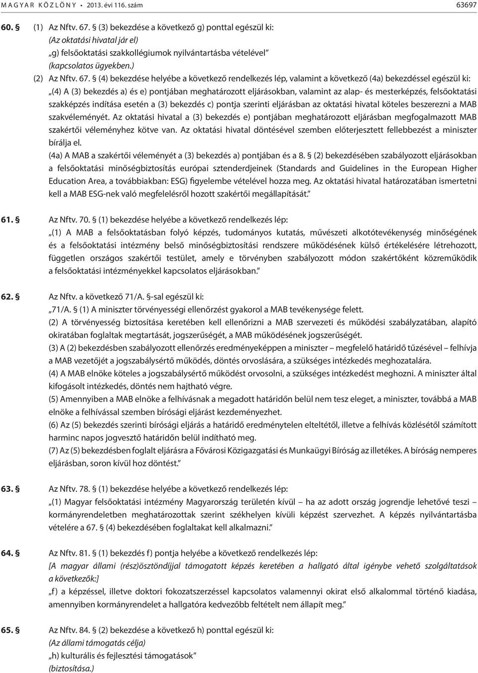 (4) bekezdése helyébe a következő rendelkezés lép, valamint a következő (4a) bekezdéssel egészül ki: (4) A (3) bekezdés a) és e) pontjában meghatározott eljárásokban, valamint az alap- és