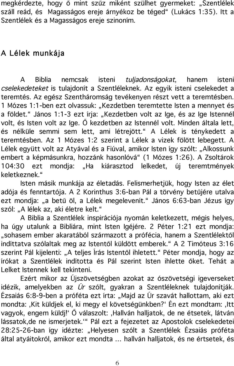 Az egész Szentháromság tevékenyen részt vett a teremtésben. 1 Mózes 1:1-ben ezt olvassuk: Kezdetben teremtette Isten a mennyet és a földet.