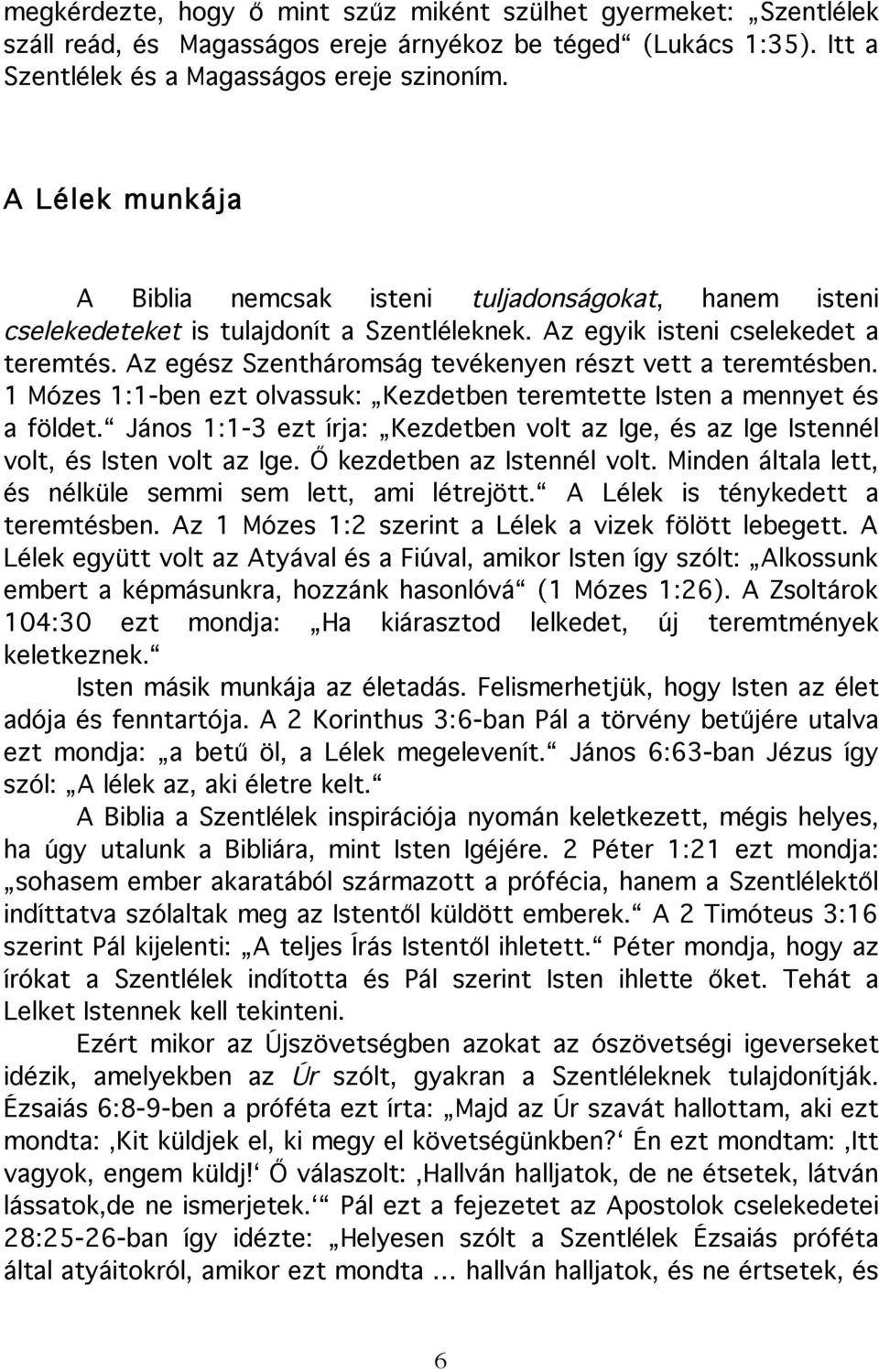 Az egész Szentháromság tevékenyen részt vett a teremtésben. 1 Mózes 1:1-ben ezt olvassuk: Kezdetben teremtette Isten a mennyet és a földet.