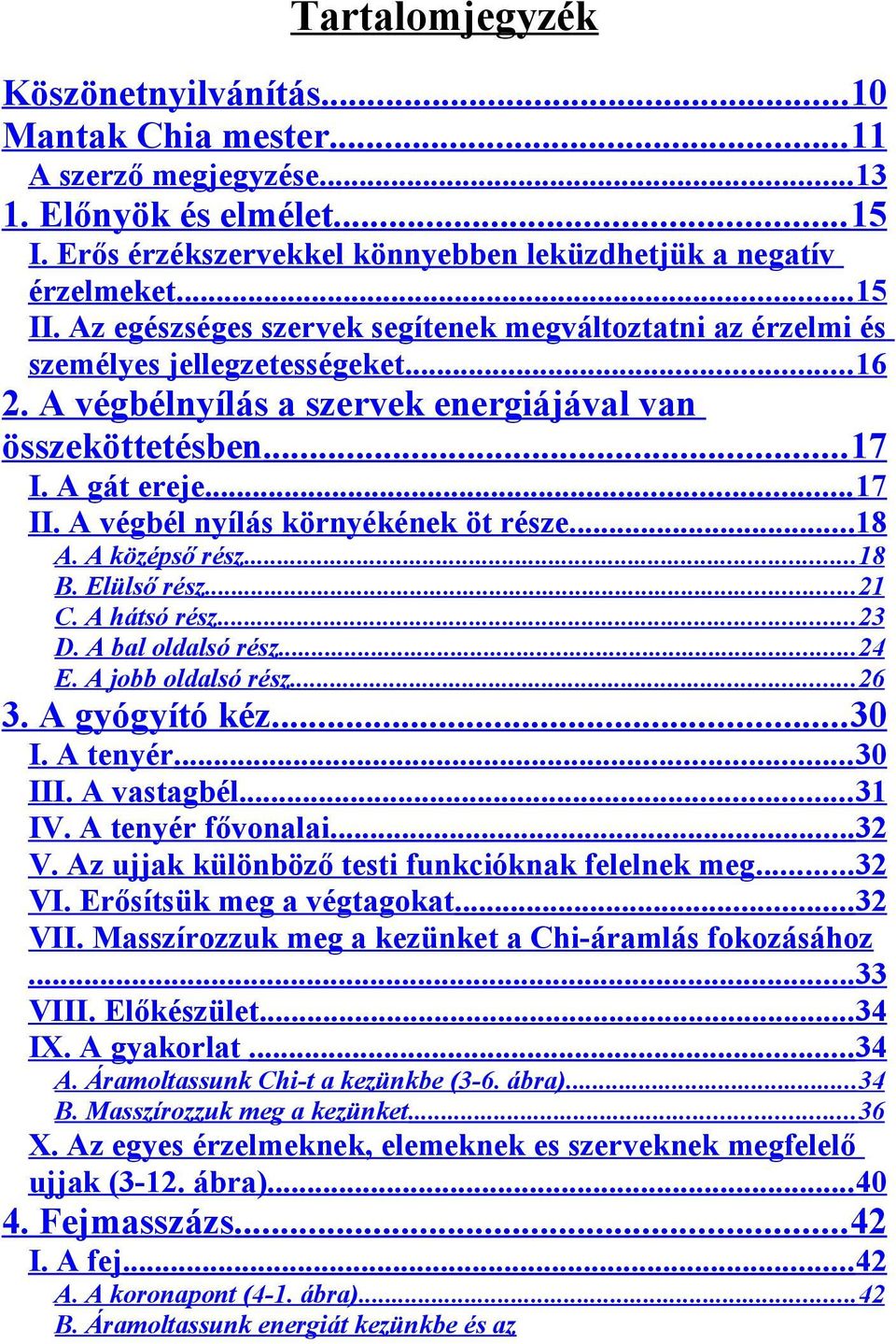 A végbél nyílás környékének öt része...18 A. A középső rész...18 B. Elülső rész...21 C. A hátsó rész...23 D. A bal oldalsó rész...24 E. A jobb oldalsó rész...26 3. A gyógyító kéz...30 I. A tenyér.