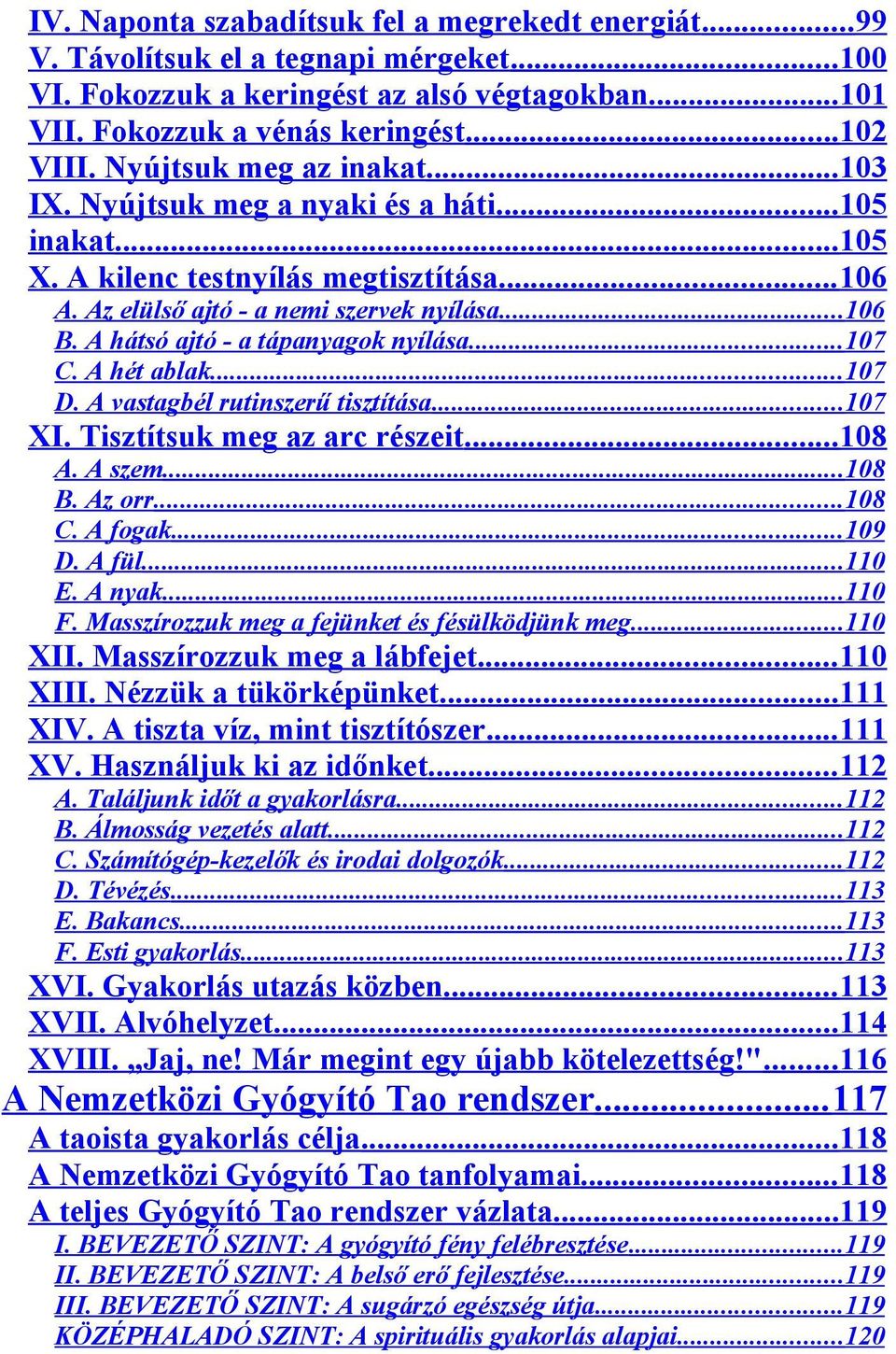 A hátsó ajtó - a tápanyagok nyílása...107 C. A hét ablak... 107 D. A vastagbél rutinszerű tisztítása...107 XI. Tisztítsuk meg az arc részeit...108 A. A szem...108 B. Az orr...108 C. A fogak...109 D.
