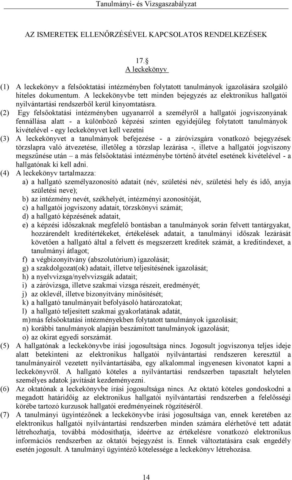 (2) Egy felsőoktatási intézményben ugyanarról a személyről a hallgatói jogviszonyának fennállása alatt - a különböző képzési szinten egyidejűleg folytatott tanulmányok kivételével - egy leckekönyvet