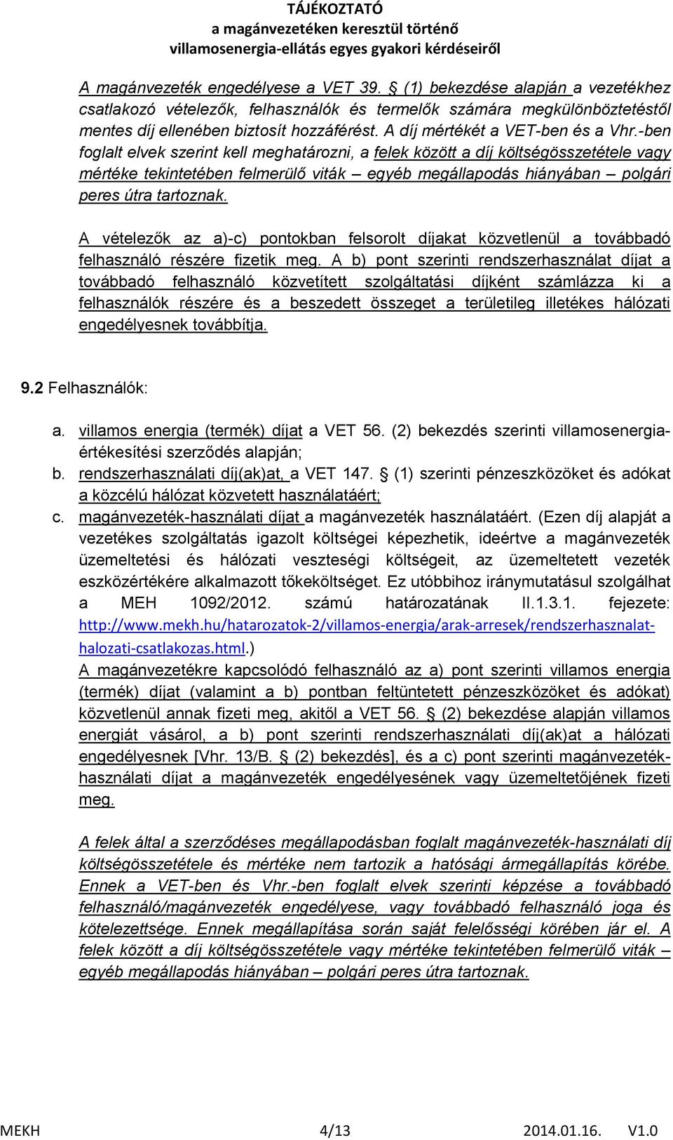 -ben foglalt elvek szerint kell meghatározni, a felek között a díj költségösszetétele vagy mértéke tekintetében felmerülő viták egyéb megállapodás hiányában polgári peres útra tartoznak.