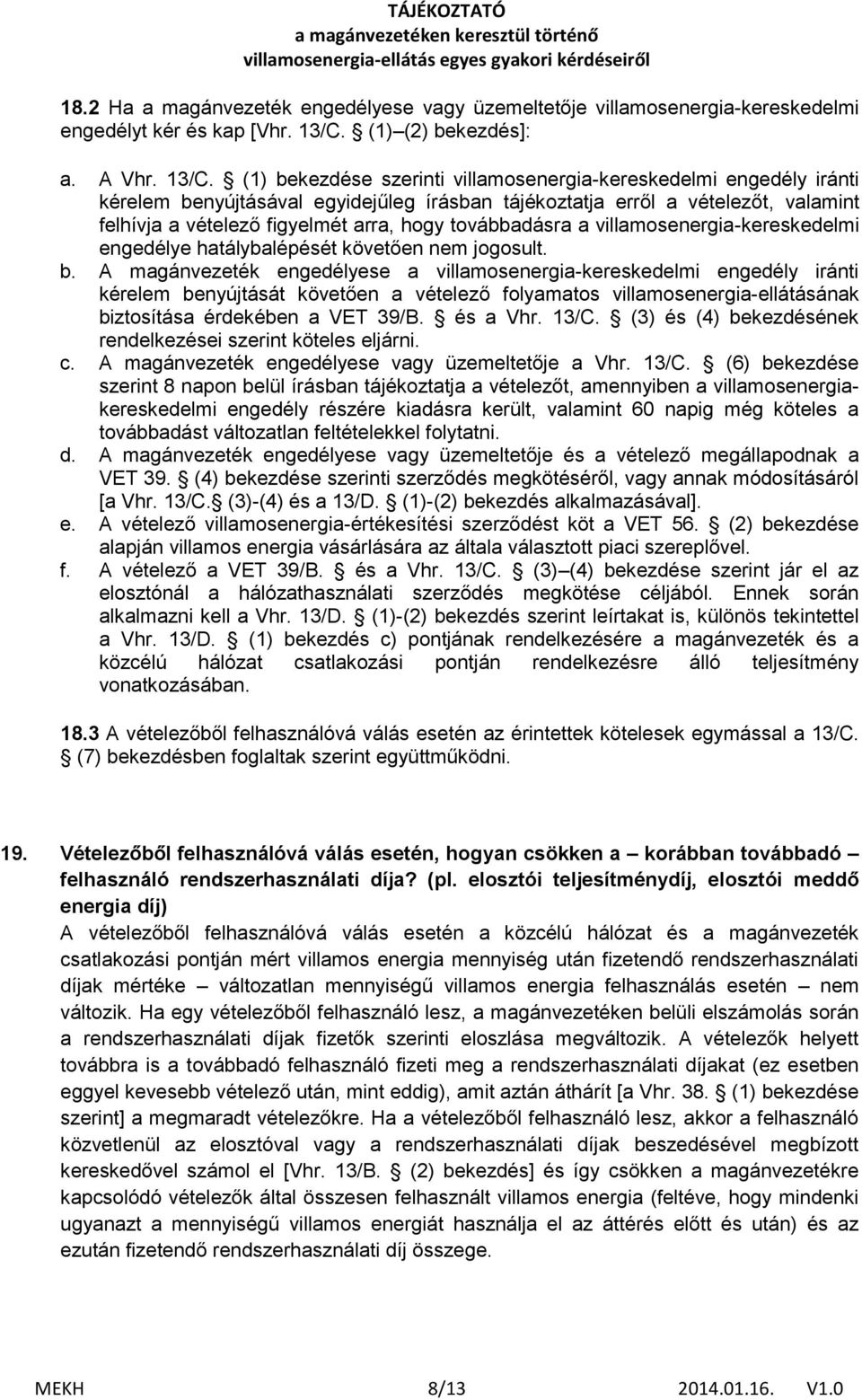 (1) bekezdése szerinti villamosenergia-kereskedelmi engedély iránti kérelem benyújtásával egyidejűleg írásban tájékoztatja erről a vételezőt, valamint felhívja a vételező figyelmét arra, hogy