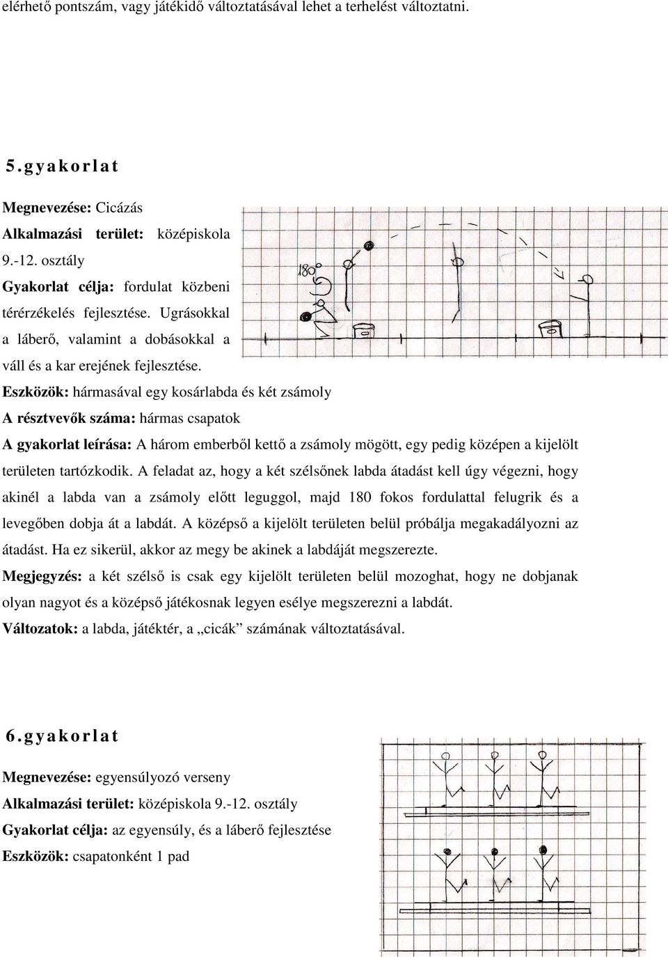 Eszközök: hármasával egy kosárlabda és két zsámoly A résztvevők száma: hármas csapatok A gyakorlat leírása: A három emberből kettő a zsámoly mögött, egy pedig középen a kijelölt területen tartózkodik.