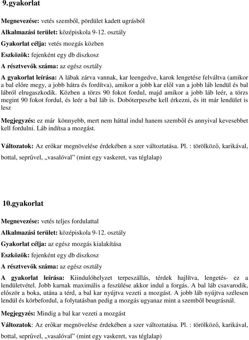 Közben a törzs 90 fokot fordul, majd amikor a jobb láb leér, a törzs megint 90 fokot fordul, és leér a bal láb is.