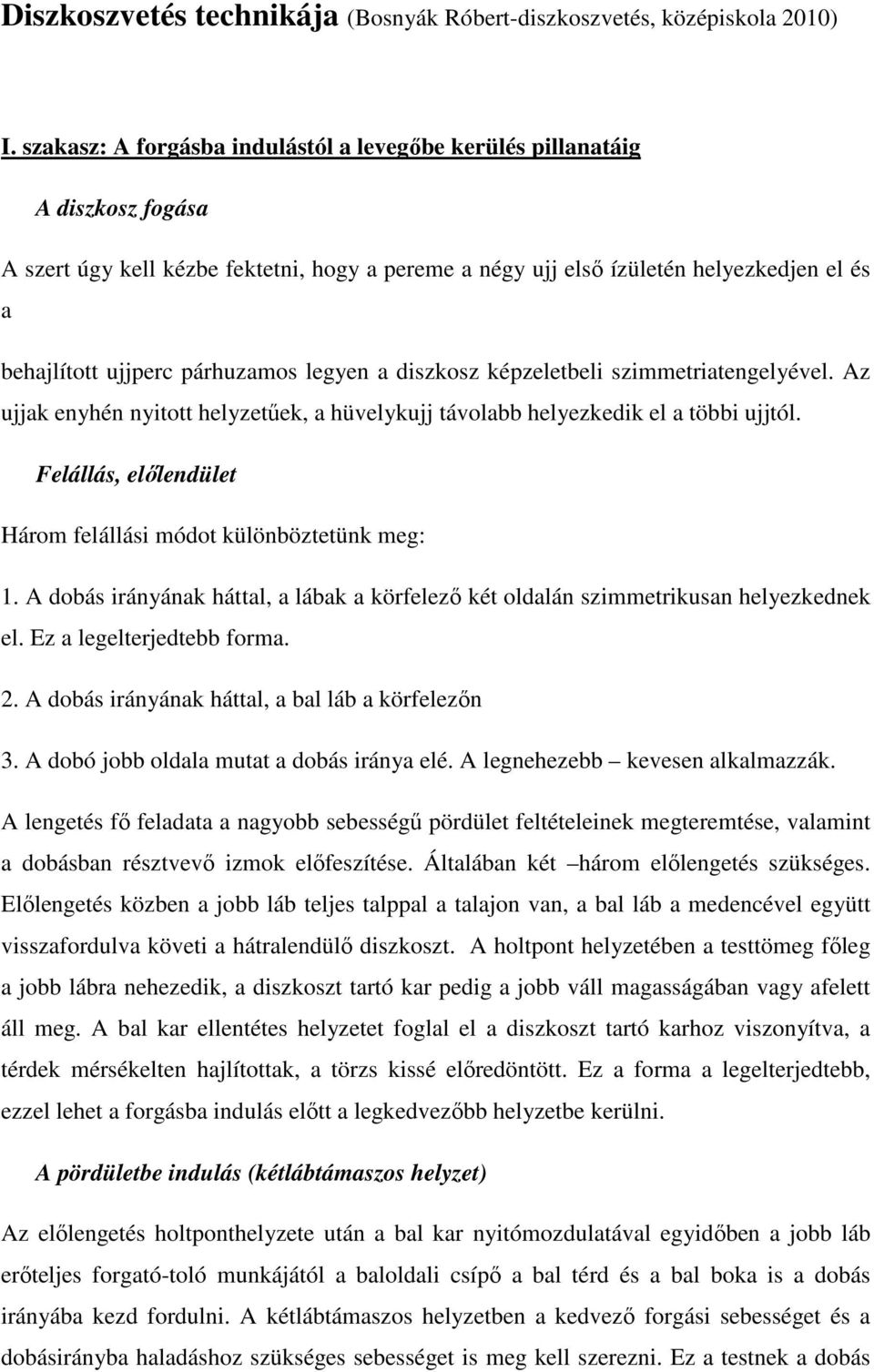 párhuzamos legyen a diszkosz képzeletbeli szimmetriatengelyével. Az ujjak enyhén nyitott helyzetűek, a hüvelykujj távolabb helyezkedik el a többi ujjtól.