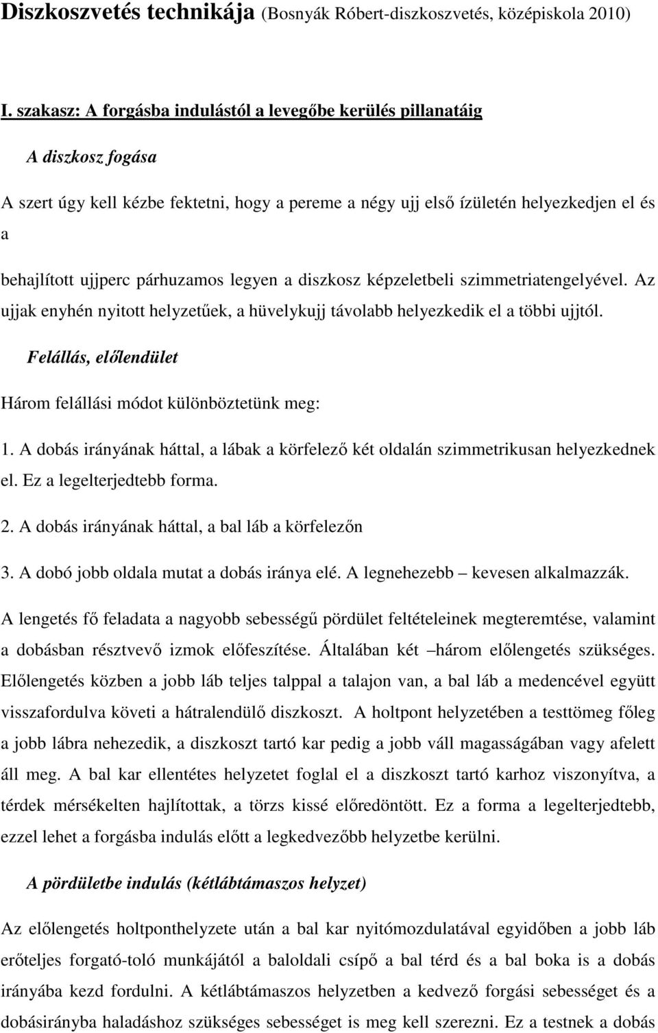 párhuzamos legyen a diszkosz képzeletbeli szimmetriatengelyével. Az ujjak enyhén nyitott helyzetűek, a hüvelykujj távolabb helyezkedik el a többi ujjtól.