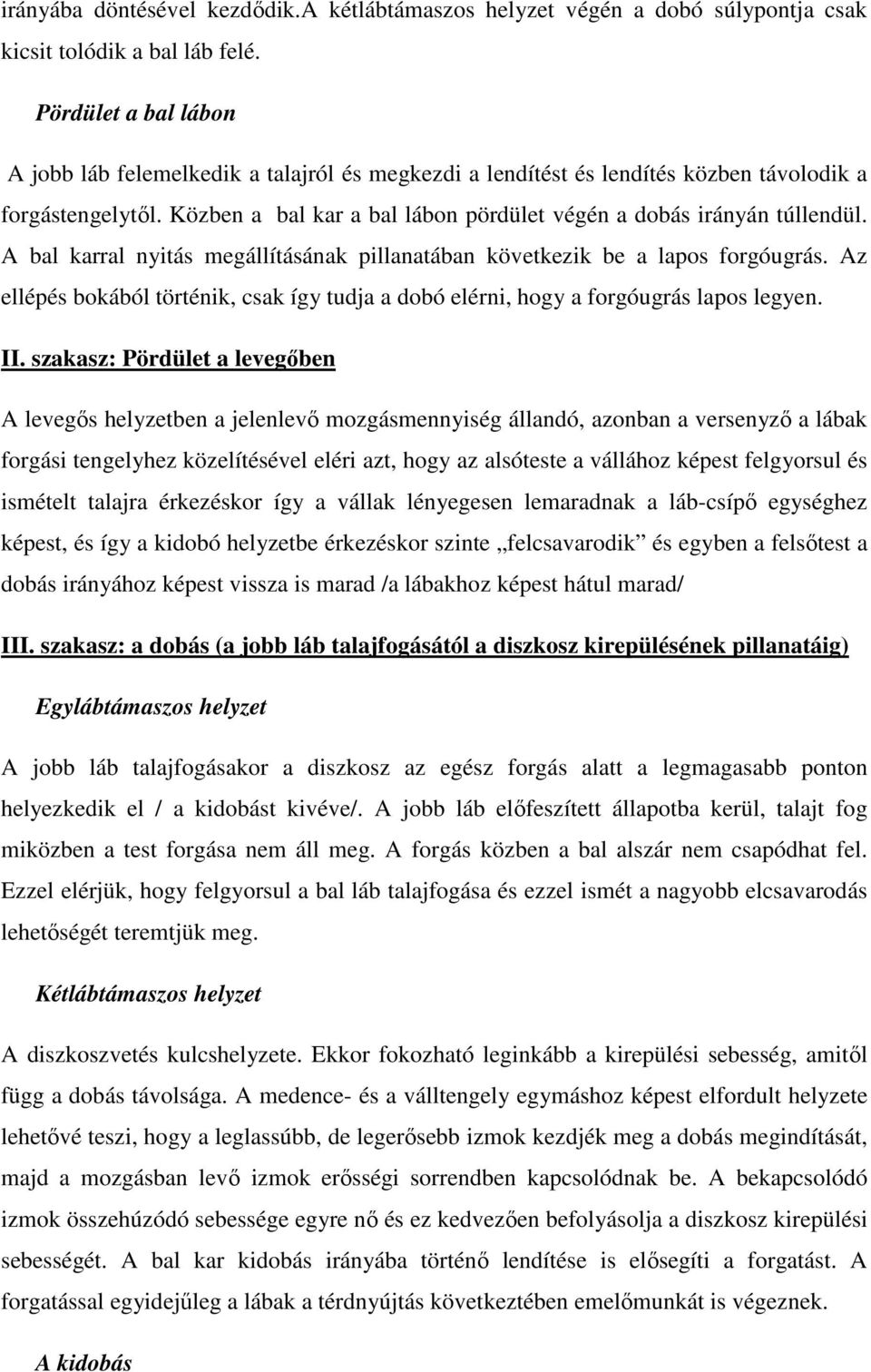 A bal karral nyitás megállításának pillanatában következik be a lapos forgóugrás. Az ellépés bokából történik, csak így tudja a dobó elérni, hogy a forgóugrás lapos legyen. II.