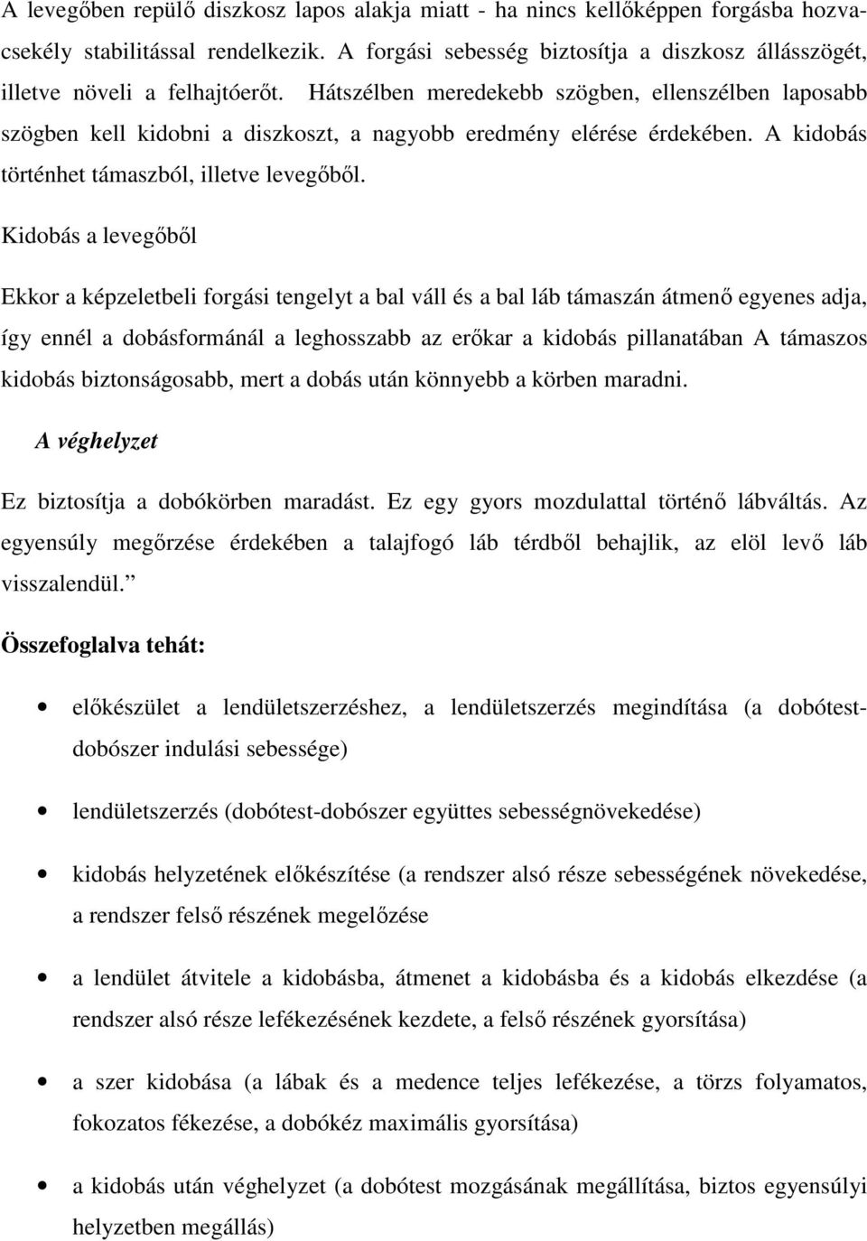 Hátszélben meredekebb szögben, ellenszélben laposabb szögben kell kidobni a diszkoszt, a nagyobb eredmény elérése érdekében. A kidobás történhet támaszból, illetve levegőből.